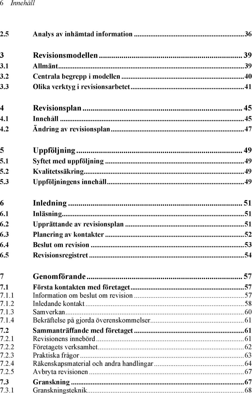 1 Inläsning...51 6.2 Upprättande av revisionsplan...51 6.3 Planering av kontakter...52 6.4 Beslut om revision...53 6.5 Revisionsregistret...54 7 Genomförande... 57 7.1 Första kontakten med företaget.