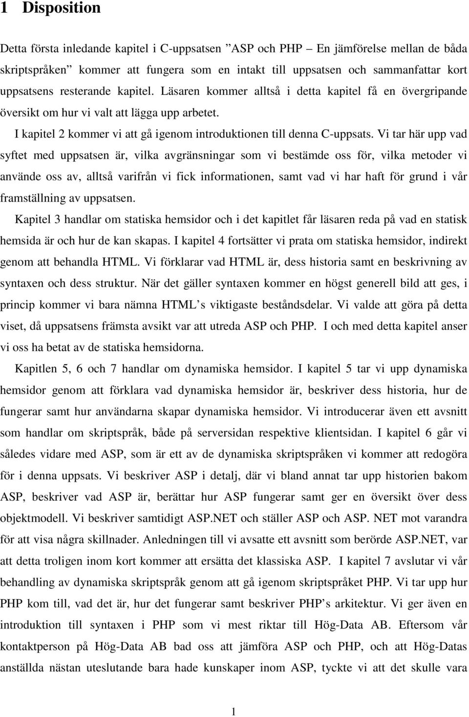 Vi tar här upp vad syftet med uppsatsen är, vilka avgränsningar som vi bestämde oss för, vilka metoder vi använde oss av, alltså varifrån vi fick informationen, samt vad vi har haft för grund i vår