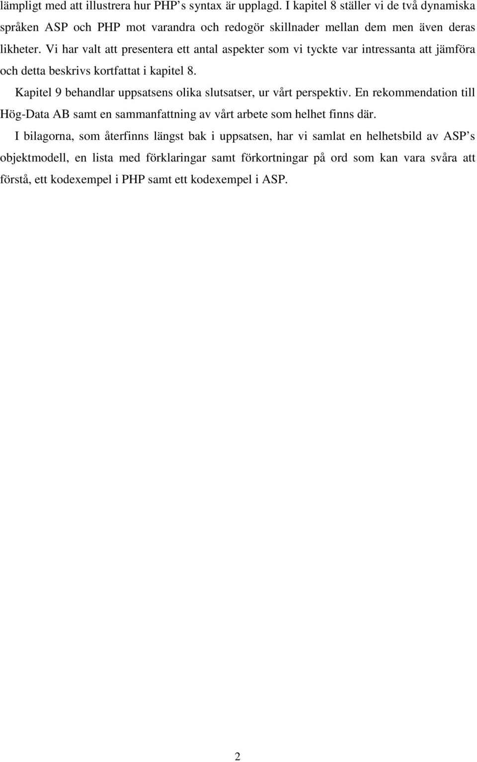 Vi har valt att presentera ett antal aspekter som vi tyckte var intressanta att jämföra och detta beskrivs kortfattat i kapitel 8.