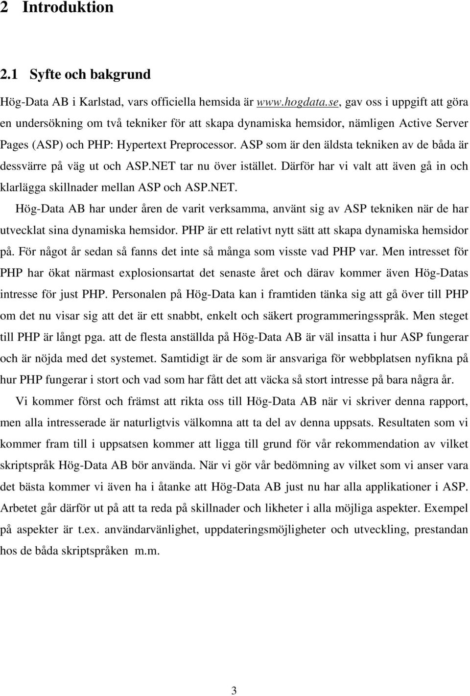 ASP som är den äldsta tekniken av de båda är dessvärre på väg ut och ASP.NET tar nu över istället. Därför har vi valt att även gå in och klarlägga skillnader mellan ASP och ASP.NET. Hög-Data AB har under åren de varit verksamma, använt sig av ASP tekniken när de har utvecklat sina dynamiska hemsidor.