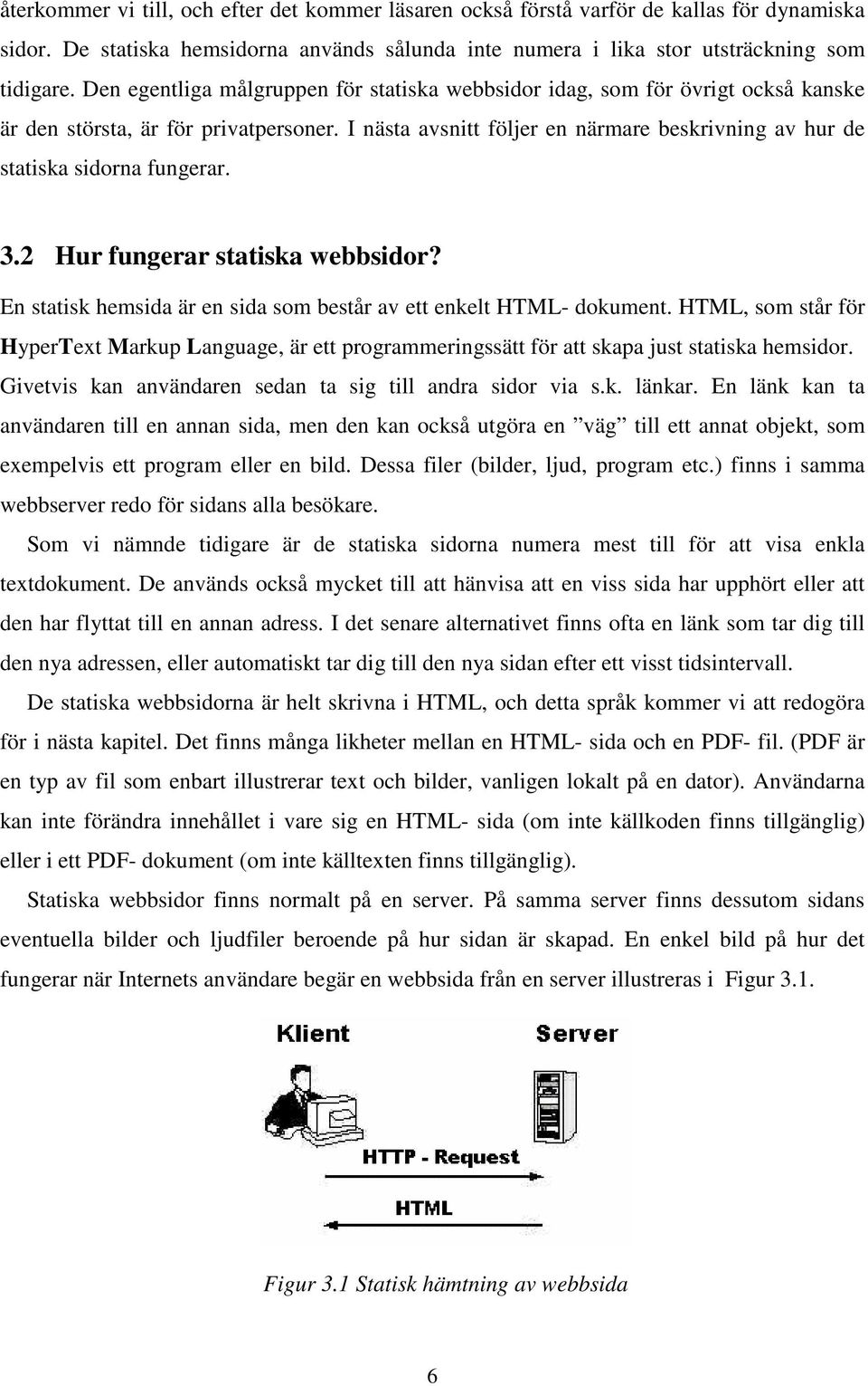 I nästa avsnitt följer en närmare beskrivning av hur de statiska sidorna fungerar. 3.2 Hur fungerar statiska webbsidor? En statisk hemsida är en sida som består av ett enkelt HTML- dokument.