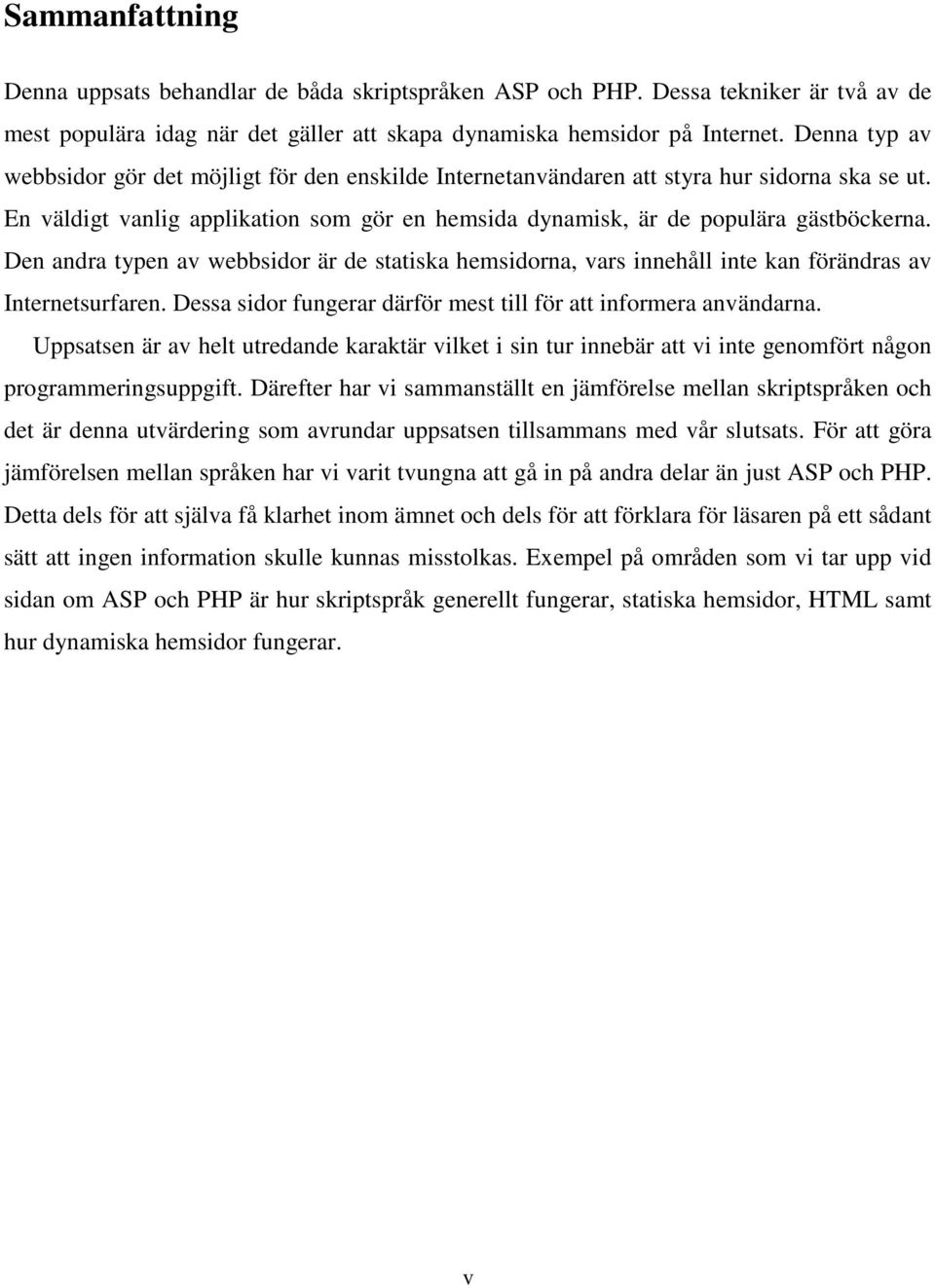 Den andra typen av webbsidor är de statiska hemsidorna, vars innehåll inte kan förändras av Internetsurfaren. Dessa sidor fungerar därför mest till för att informera användarna.