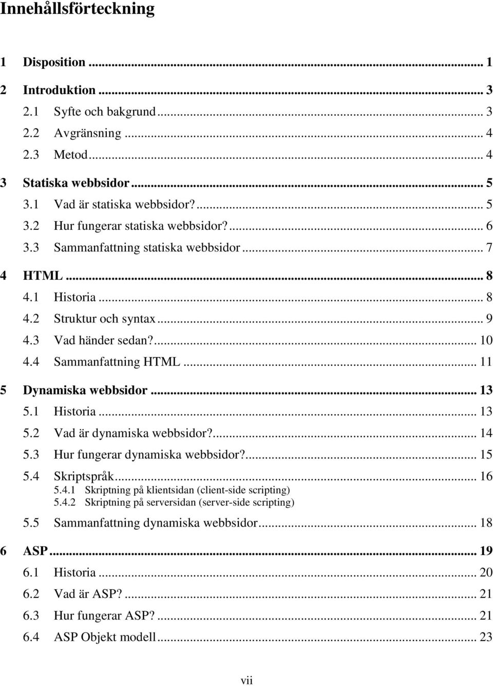 1 Historia... 13 5.2 Vad är dynamiska webbsidor?... 14 5.3 Hur fungerar dynamiska webbsidor?... 15 5.4 Skriptspråk... 16 5.4.1 Skriptning på klientsidan (client-side scripting) 5.4.2 Skriptning på serversidan (server-side scripting) 5.