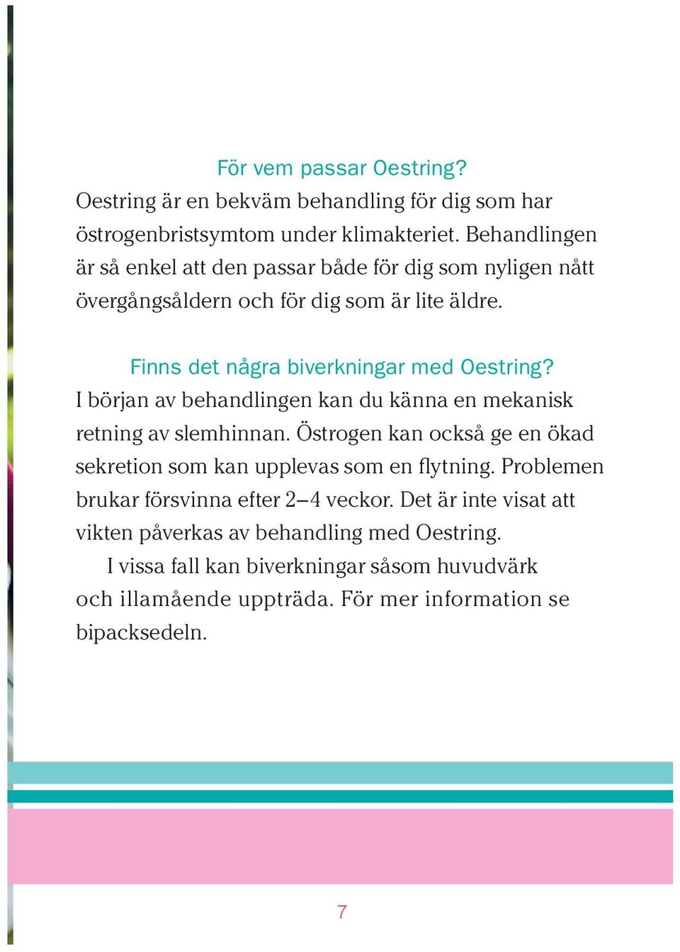 I början av behandlingen kan du känna en mekanisk retning av slemhinnan. Östrogen kan också ge en ökad sekretion som kan upplevas som en flytning.