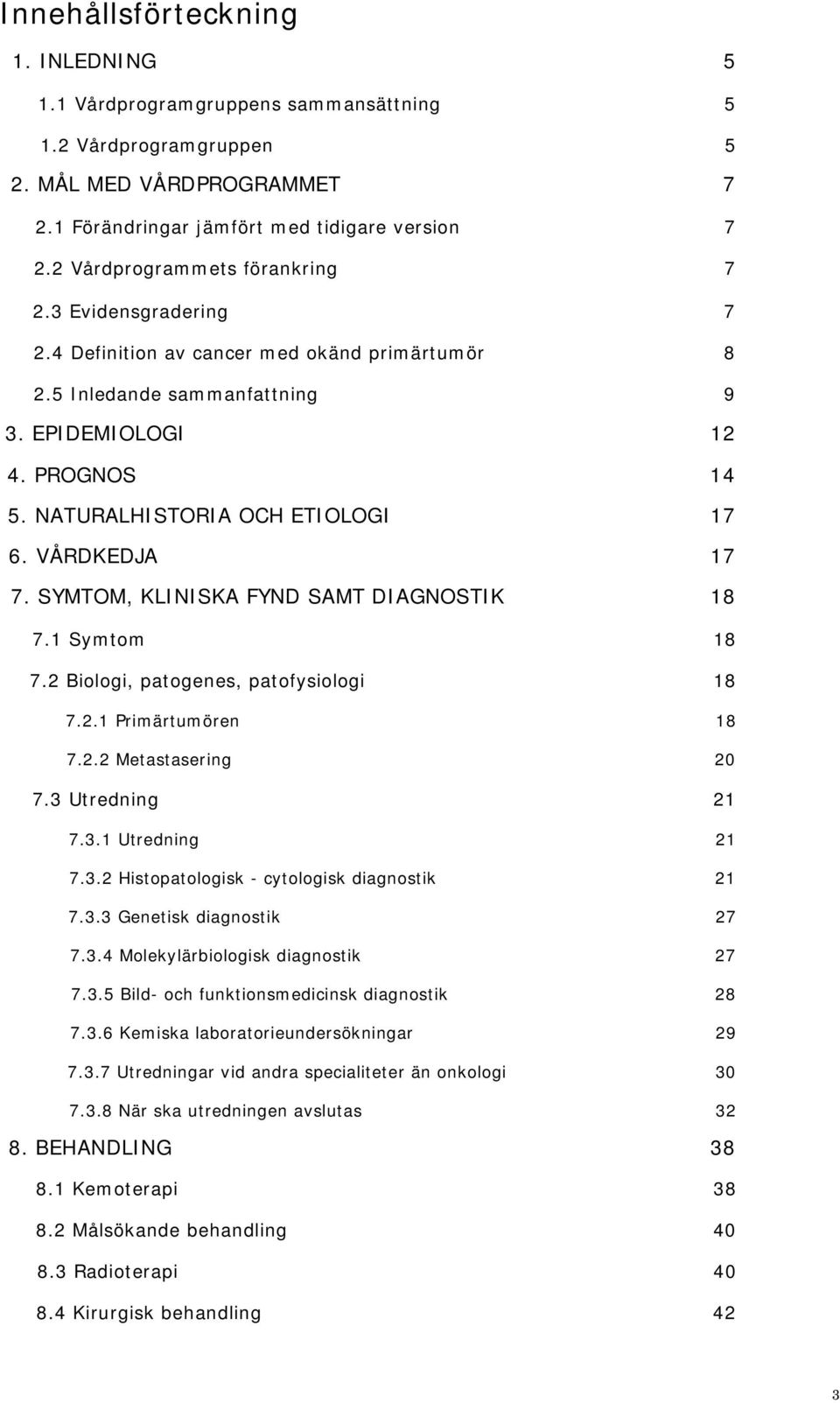 NATURALHISTORIA OCH ETIOLOGI 17 6. VÅRDKEDJA 17 7. SYMTOM, KLINISKA FYND SAMT DIAGNOSTIK 18 7.1 Symtom 18 7.2 Biologi, patogenes, patofysiologi 18 7.2.1 Primärtumören 18 7.2.2 Metastasering 20 7.