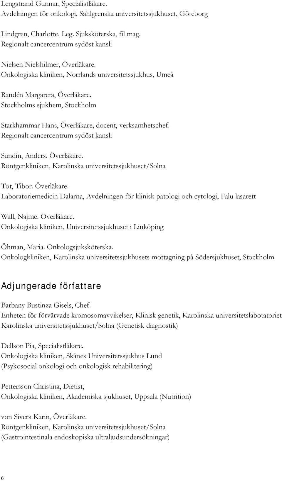 Stockholms sjukhem, Stockholm Starkhammar Hans, Överläkare, docent, verksamhetschef. Regionalt cancercentrum sydöst kansli Sundin, Anders. Överläkare. Röntgenkliniken, Karolinska universitetssjukhuset/solna Tot, Tibor.