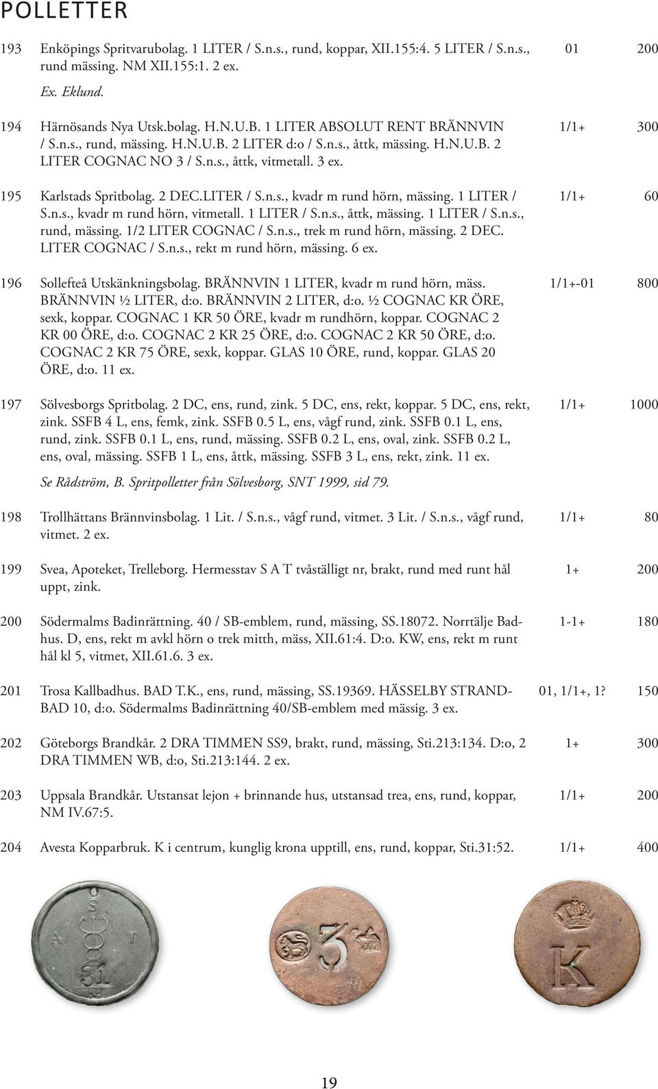 LITER / S.n.s., kvadr m rund hörn, mässing. 1 LITER / S.n.s., kvadr m rund hörn, vitmetall. 1 LITER / S.n.s., åttk, mässing. 1 LITER / S.n.s., rund, mässing. 1/2 LITER COGNAC / S.n.s., trek m rund hörn, mässing.