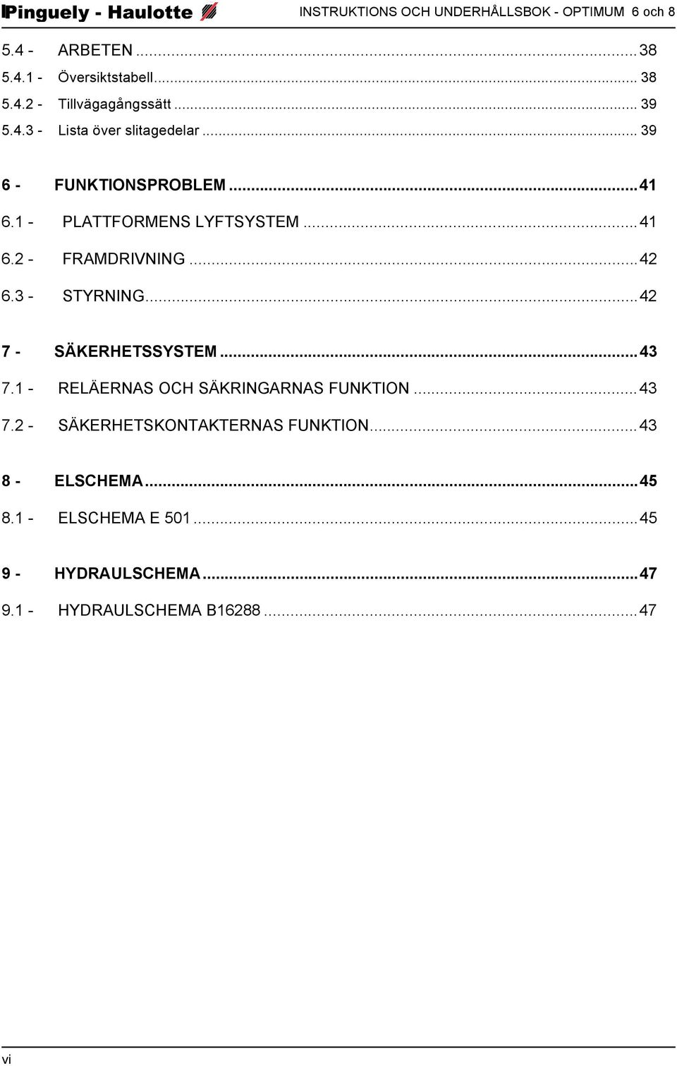 ..42 6.3 - STYRNING...42 7 - SÄKERHETSSYSTEM...43 7.1 - RELÄERNAS OCH SÄKRINGARNAS FUNKTION...43 7.2 - SÄKERHETSKONTAKTERNAS FUNKTION.