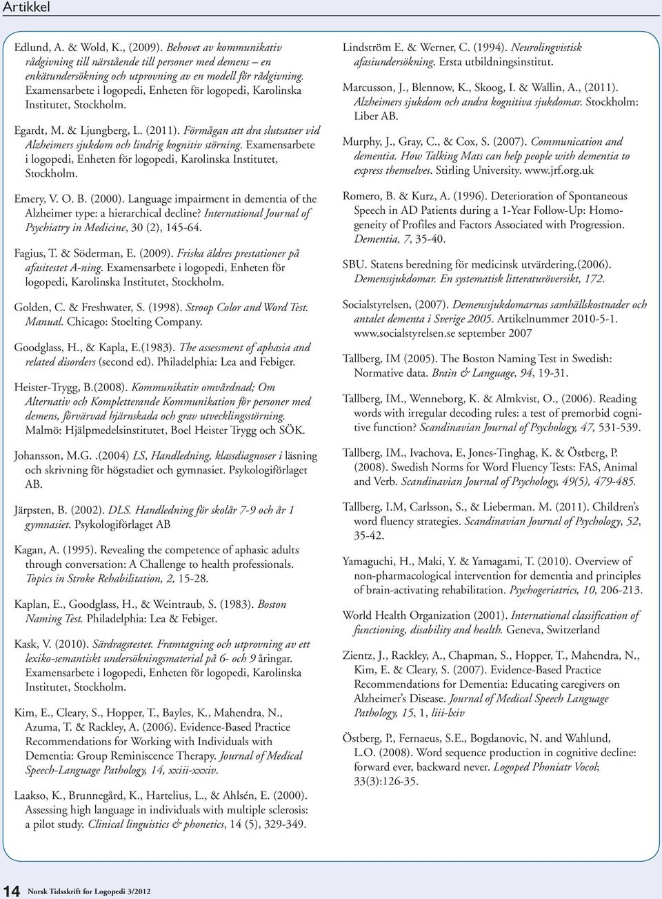 Examensarbete i logopedi, Enheten för logopedi, Karolinska Institutet, Stockholm. Emery, V. O. B. (2000). Language impairment in dementia of the Alzheimer type: a hierarchical decline?