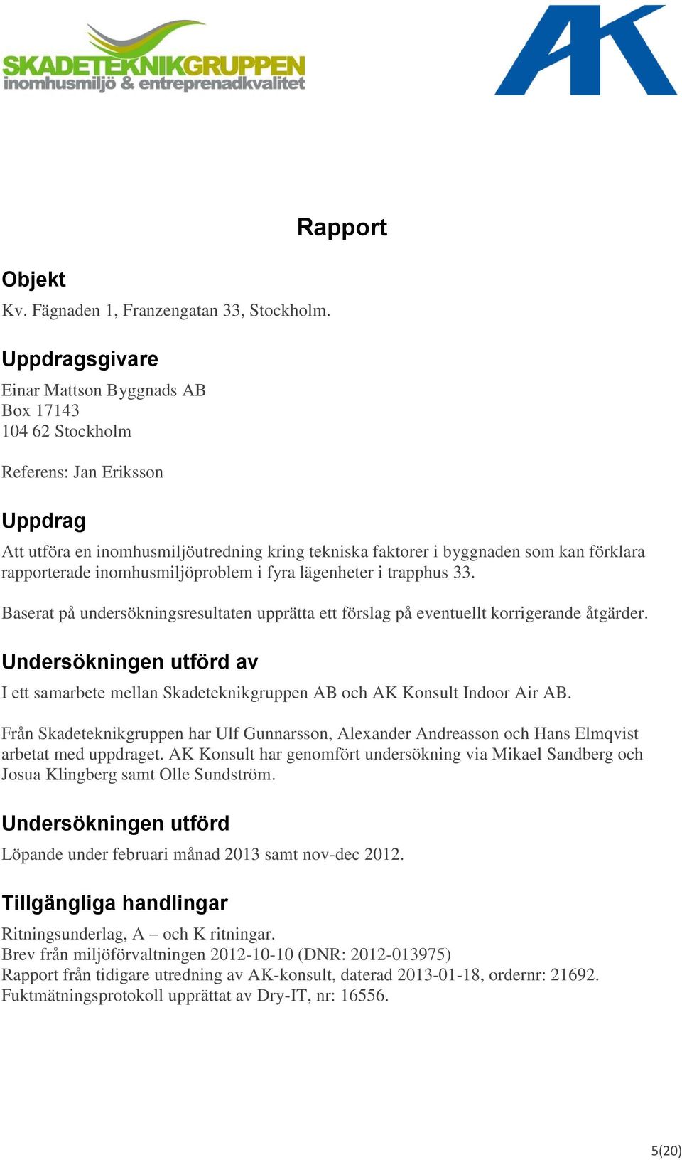 rapporterade inomhusmiljöproblem i fyra lägenheter i trapphus 33. Baserat på undersökningsresultaten upprätta ett förslag på eventuellt korrigerande åtgärder.