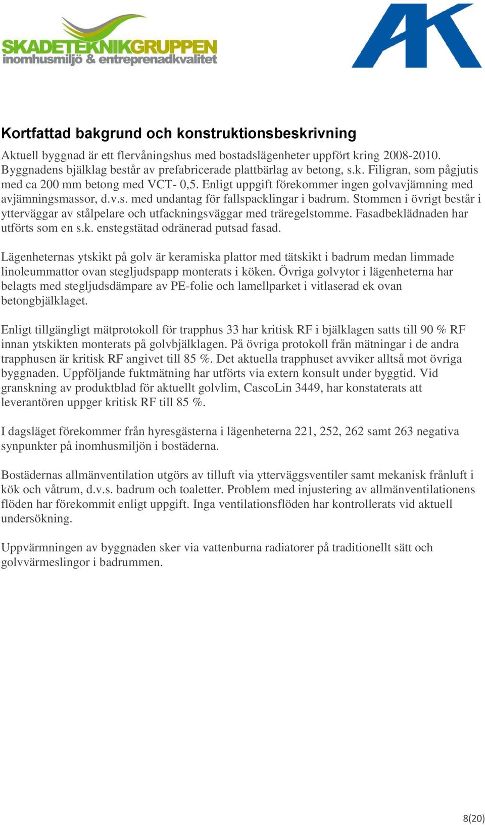 Enligt uppgift förekommer ingen golvavjämning med avjämningsmassor, d.v.s. med undantag för fallspacklingar i badrum.