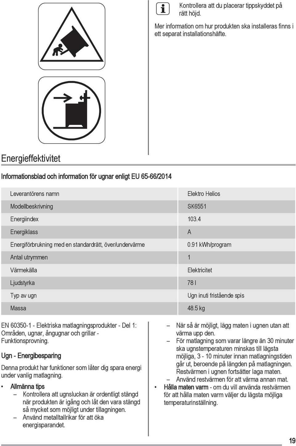 4 Energiklass A Energiförbrukning med en standardrätt, över/undervärme 0.91 kwh/program Antal utrymmen 1 Värmekälla Elektricitet Ljudstyrka 78 l Typ av ugn Ugn inuti fristående spis Massa 48.