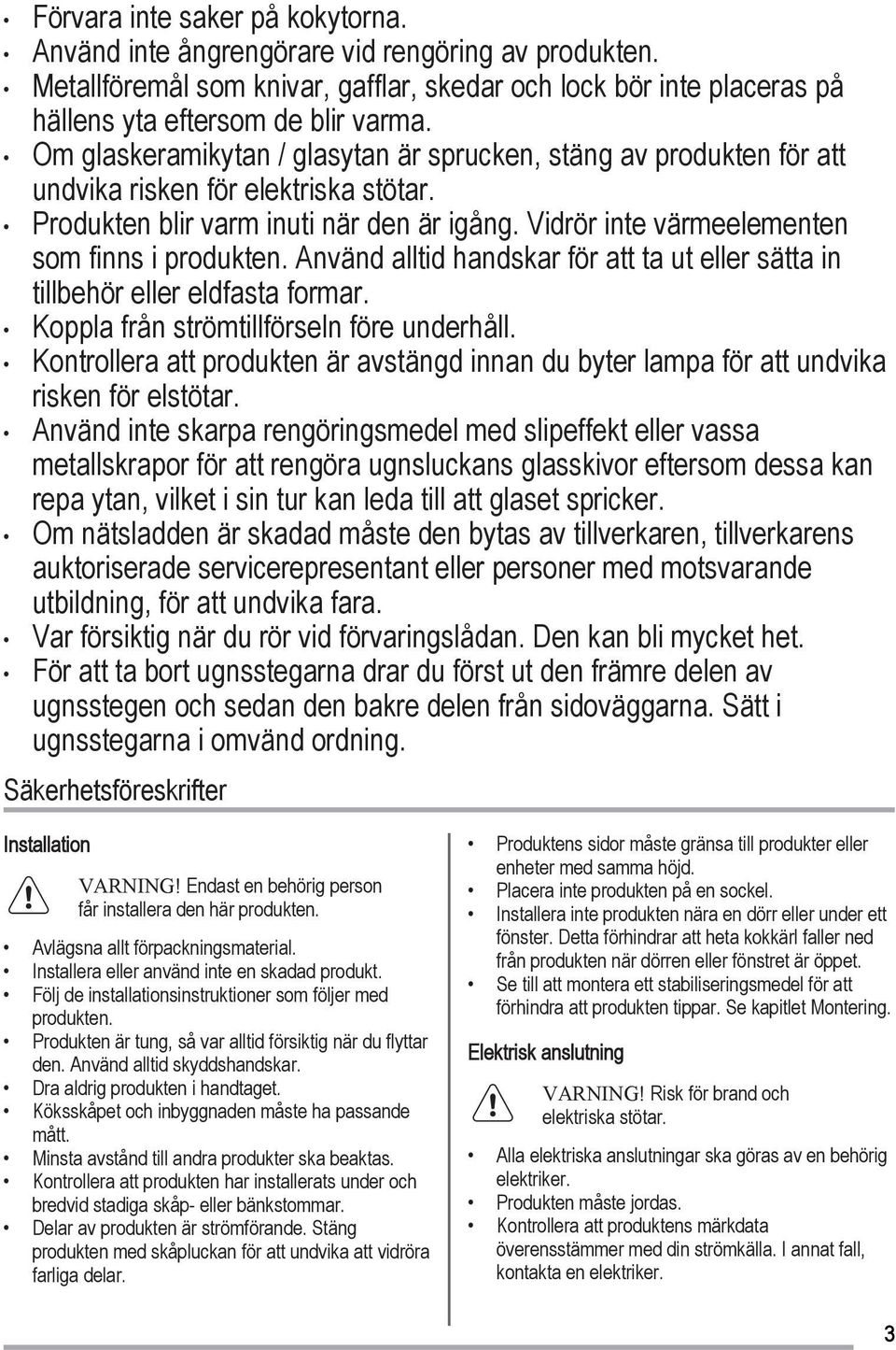 Vidrör inte värmeelementen som finns i produkten. Använd alltid handskar för att ta ut eller sätta in tillbehör eller eldfasta formar. Koppla från strömtillförseln före underhåll.