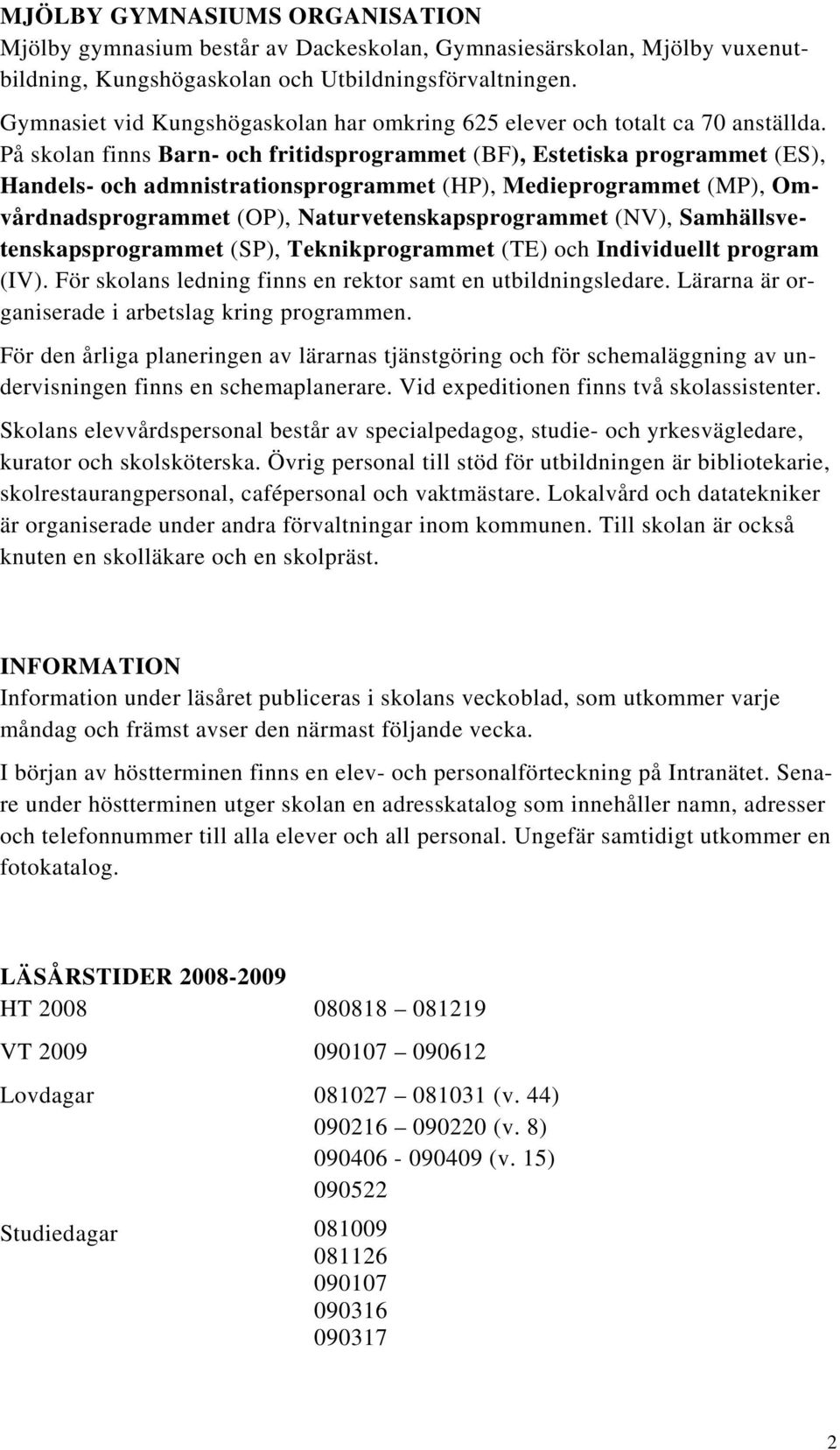 På skolan finns Barn- och fritidsprogrammet (BF), Estetiska programmet (ES), Handels- och admnistrationsprogrammet (HP), Medieprogrammet (MP), Omvårdnadsprogrammet (OP), Naturvetenskapsprogrammet