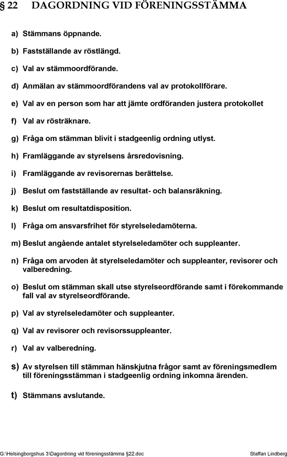 i) Framläggande av revisorernas berättelse. j) Beslut om fastställande av resultat- och balansräkning. k) Beslut om resultatdisposition. l) Fråga om ansvarsfrihet för styrelseledamöterna.