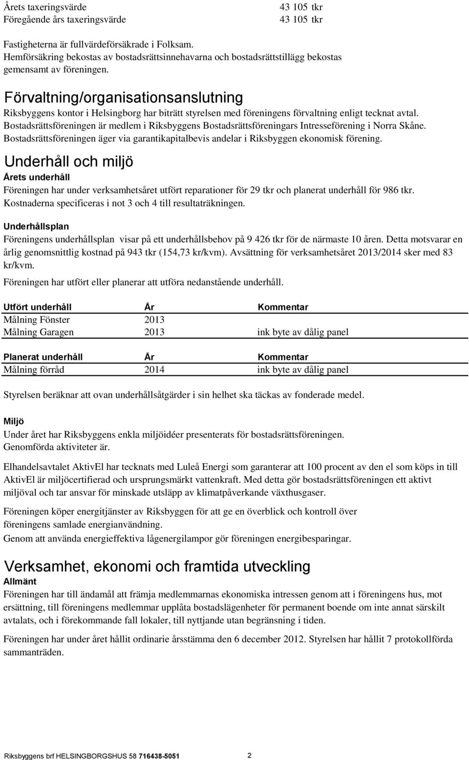 Förvaltning/organisationsanslutning Riksbyggens kontor i Helsingborg har biträtt styrelsen med föreningens förvaltning enligt tecknat avtal.