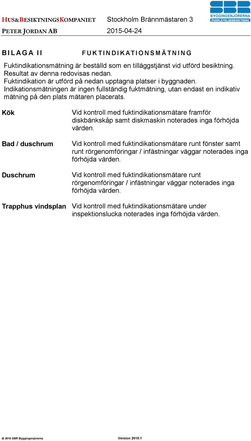 Indikationsmätningen är ingen fullständig fuktmätning, utan endast en indikativ mätning på den plats mätaren placerats.