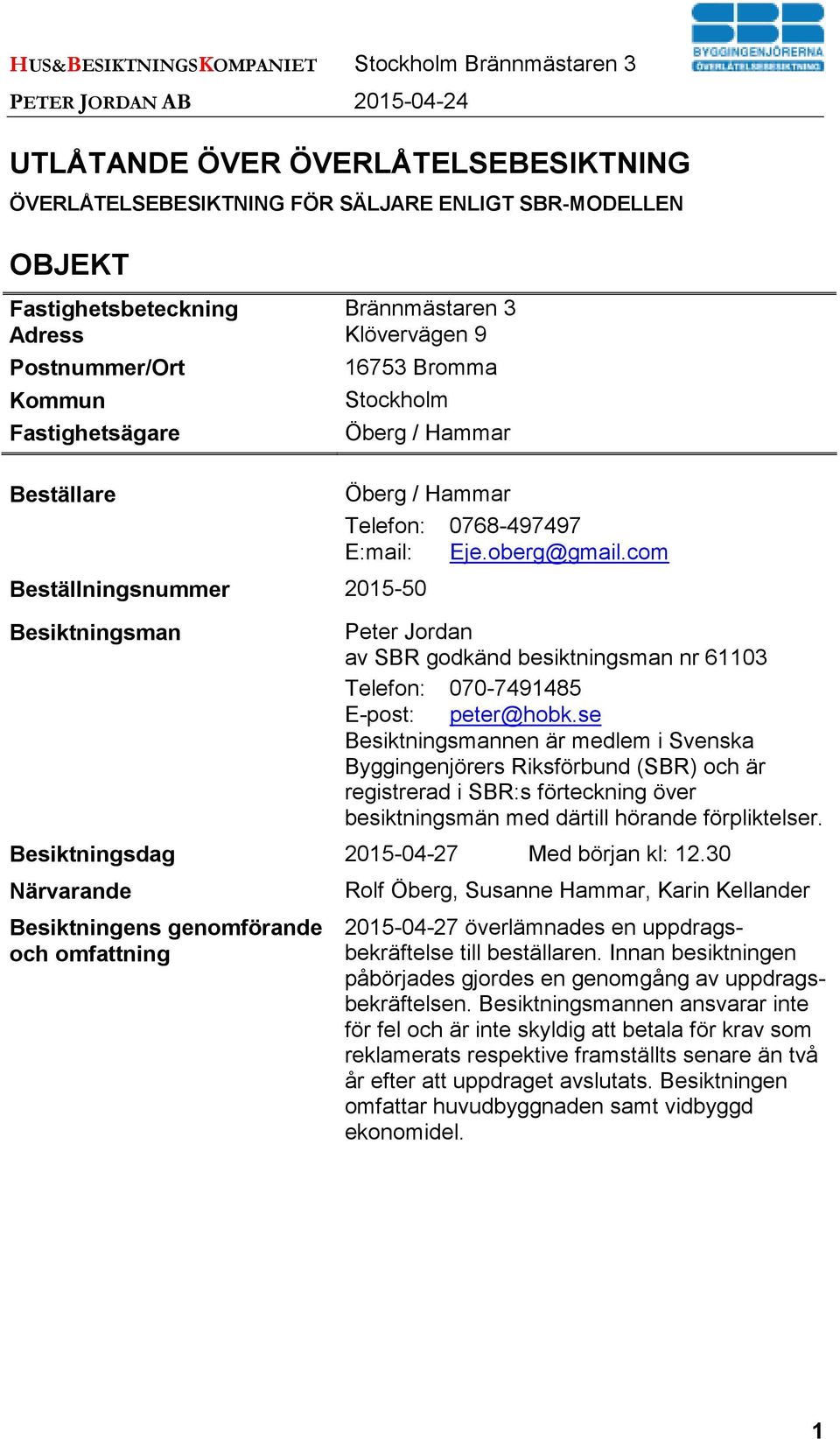 0768-497497 E:mail: Eje.oberg@gmail.com Peter Jordan av SBR godkänd besiktningsman nr 61103 Telefon: 070-7491485 E-post: peter@hobk.