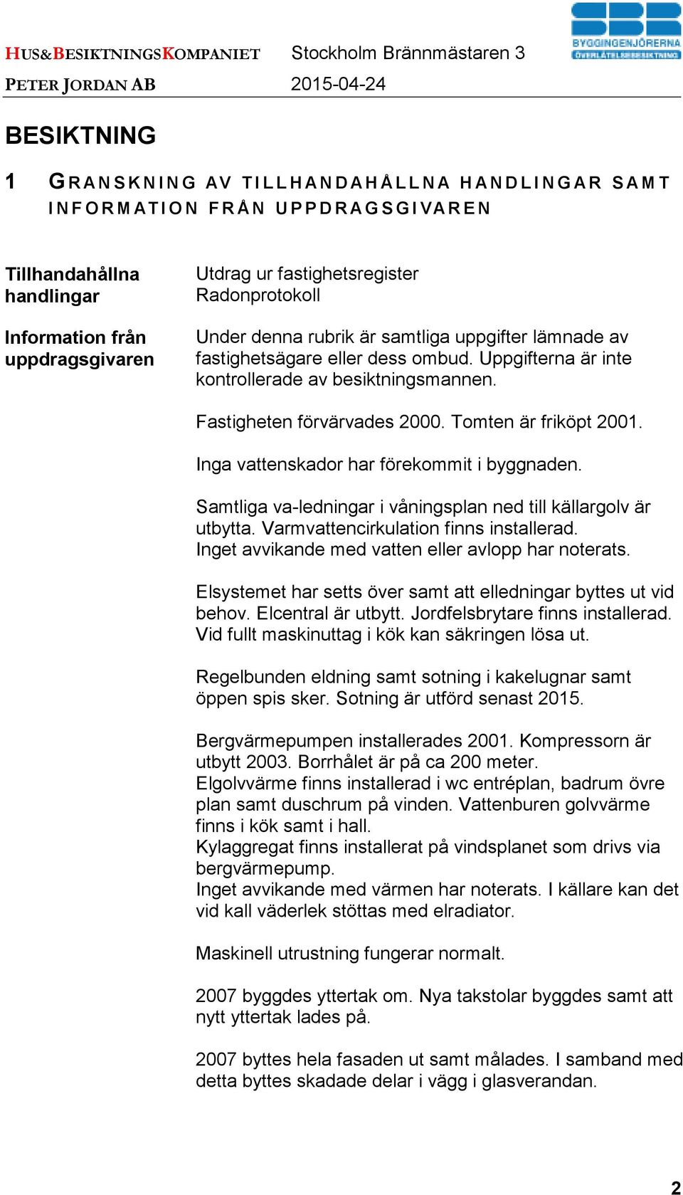 fastighetsägare eller dess ombud. Uppgifterna är inte kontrollerade av besiktningsmannen. Fastigheten förvärvades 2000. Tomten är friköpt 2001. Inga vattenskador har förekommit i byggnaden.