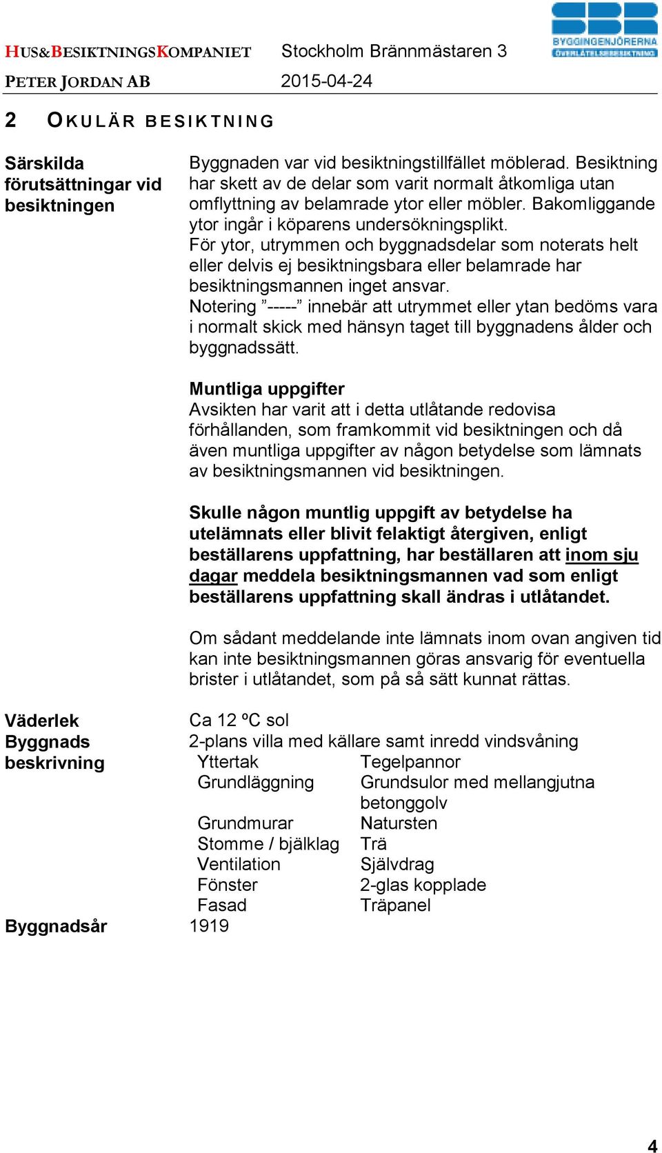 För ytor, utrymmen och byggnadsdelar som noterats helt eller delvis ej besiktningsbara eller belamrade har besiktningsmannen inget ansvar.