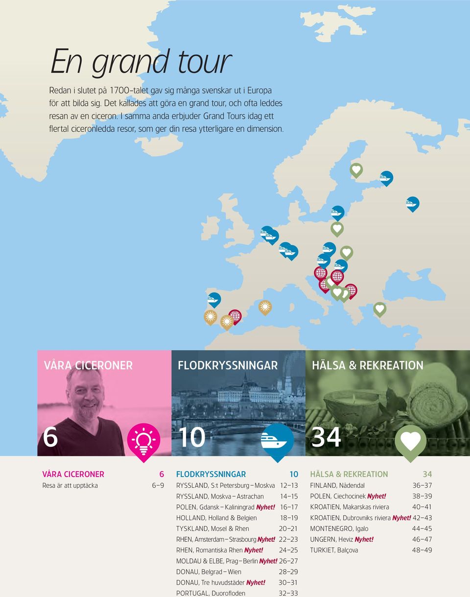 VÅRA CICERONER FLODKRYSSNINGAR HÄLSA & REKREATION 6 10 34 VÅRA CICERONER 6 Resa är att upptäcka 6 9 FLODKRYSSNINGAR 10 RYSSLAND, S:t Petersburg Moskva 12 13 RYSSLAND, Moskva Astrachan 14 15 POLEN,