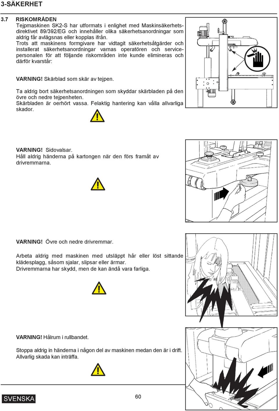 därför kvarstår: VARNING! Skärblad som skär av tejpen. Ta aldrig bort säkerhetsanordningen som skyddar skärbladen på den övre och nedre tejpenheten. Skärbladen är oerhört vassa.