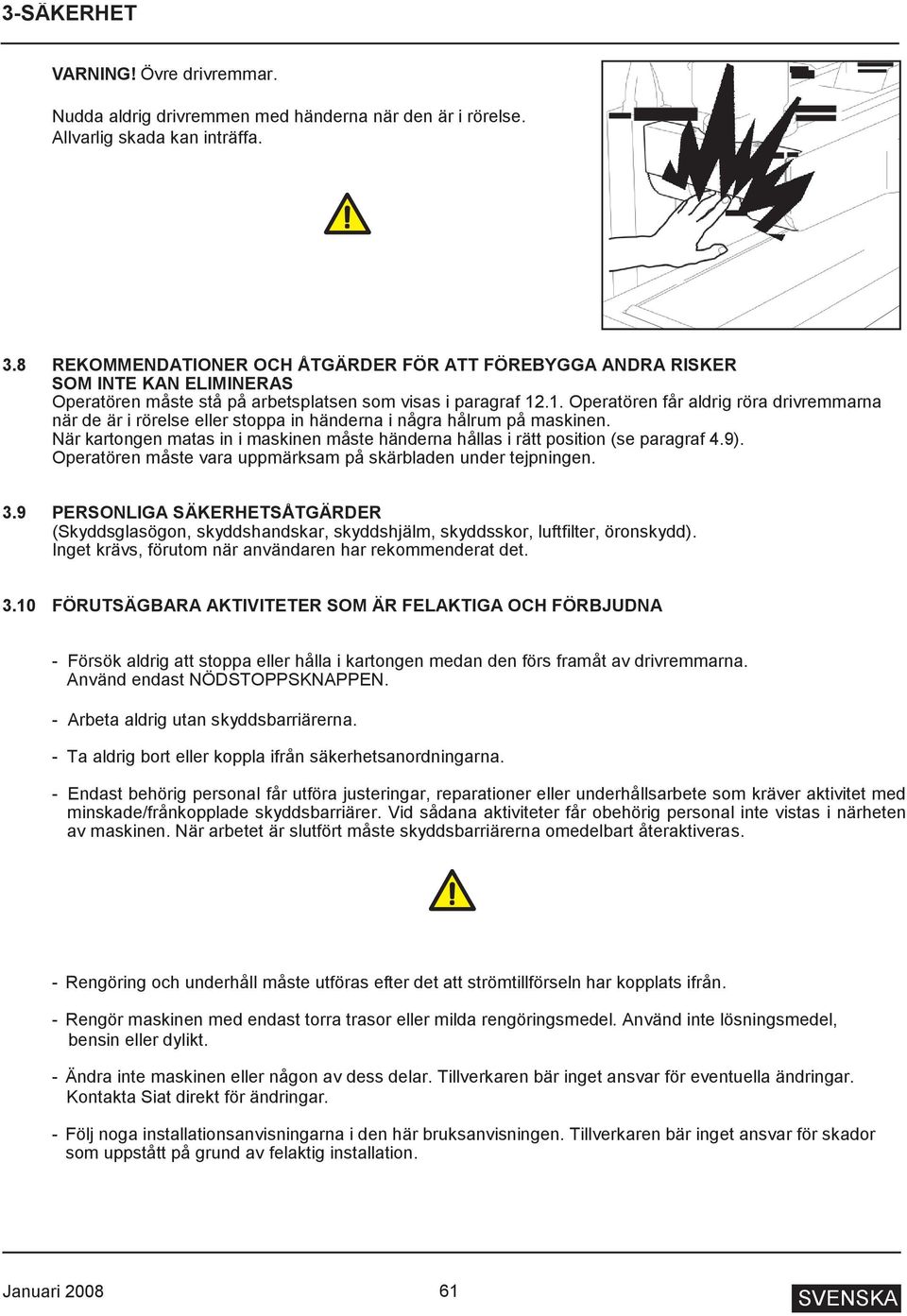 .1. Operatören får aldrig röra drivremmarna när de är i rörelse eller stoppa in händerna i några hålrum på maskinen.