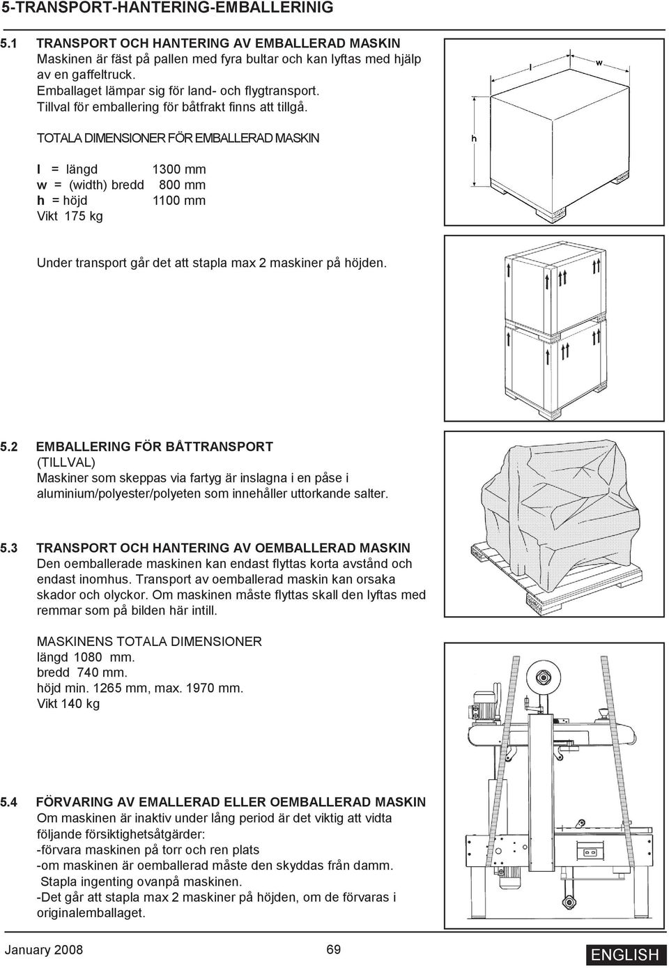 TOTALA DIMENSIONER FÖR EMBALLERAD MASKIN l = längd w = (width) bredd h = höjd Vikt 175 kg 1300 mm 800 mm 1100 mm Under transport går det att stapla max 2 maskiner på höjden. 5.