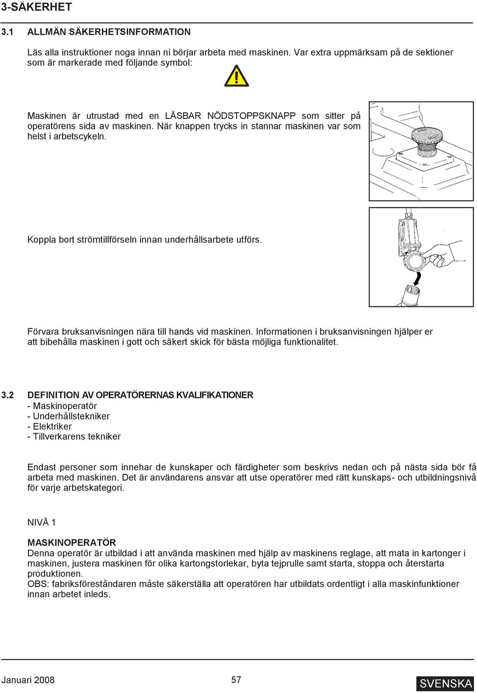 När knappen trycks in stannar maskinen var som helst i arbetscykeln. Koppla bort strömtillförseln innan underhållsarbete utförs. Förvara bruksanvisningen nära till hands vid maskinen.