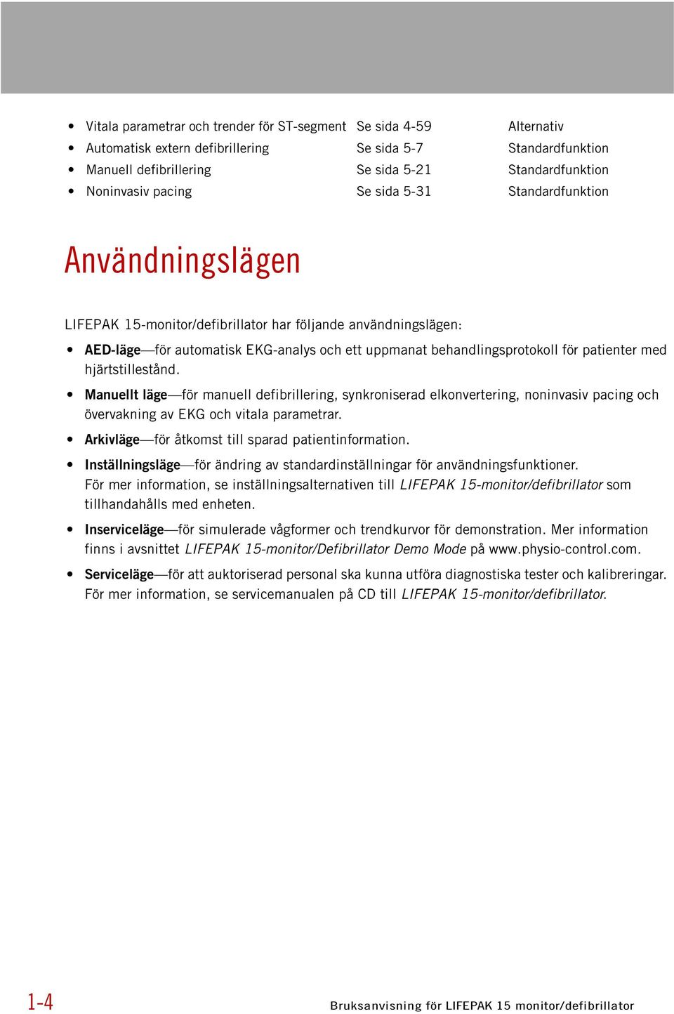 patienter med hjärtstillestånd. Manuellt läge för manuell defibrillering, synkroniserad elkonvertering, noninvasiv pacing och övervakning av EKG och vitala parametrar.