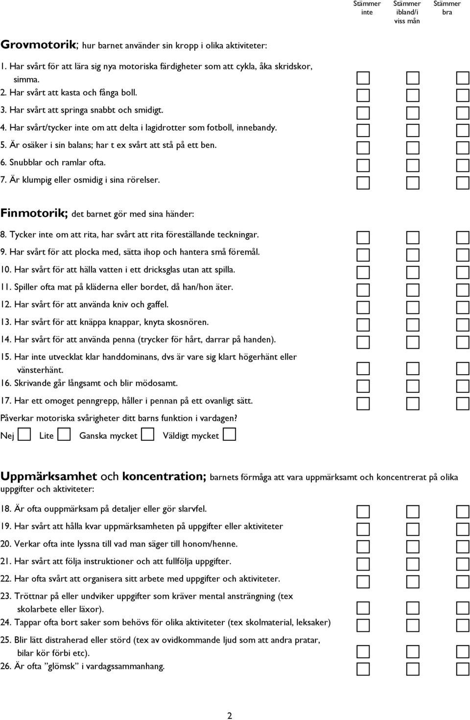 Snubblar och ramlar ofta. 7. Är klumpig eller osmidig i sina rörelser. Finmotorik; det barnet gör med sina händer: 8. Tycker om att rita, har svårt att rita föreställande teckningar. 9.