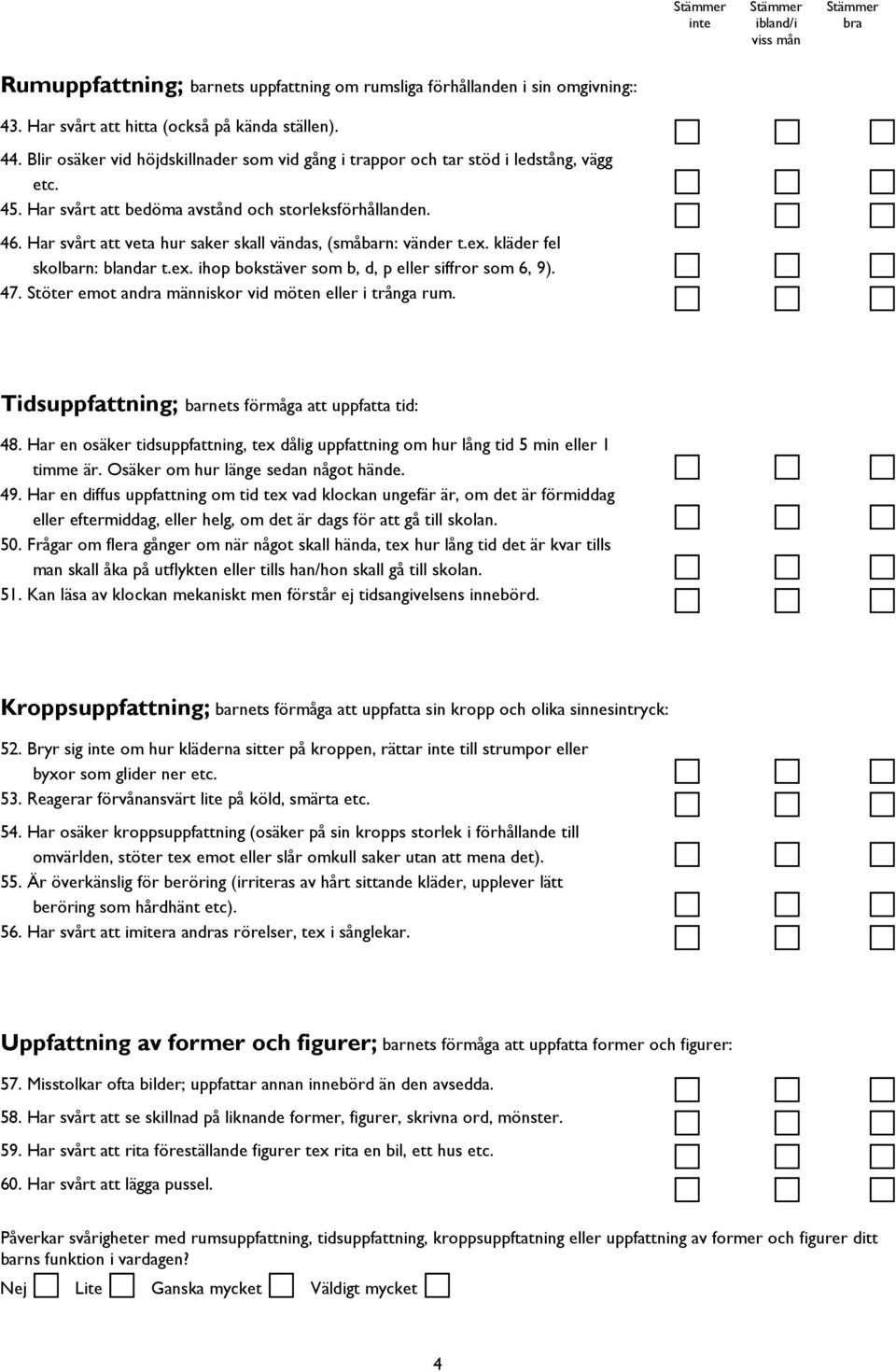 Har svårt att veta hur saker skall vändas, (småbarn: vänder t.ex. kläder fel skolbarn: blandar t.ex. ihop bokstäver som b, d, p eller siffror som 6, 9). 47.