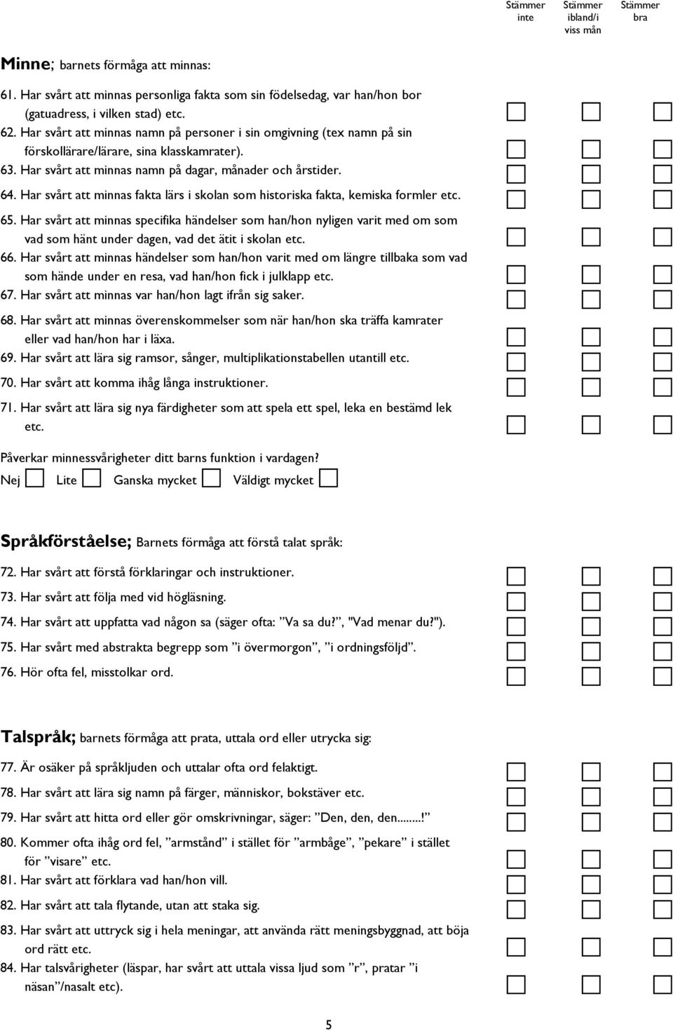 Har svårt att minnas fakta lärs i skolan som historiska fakta, kemiska formler etc. 65.