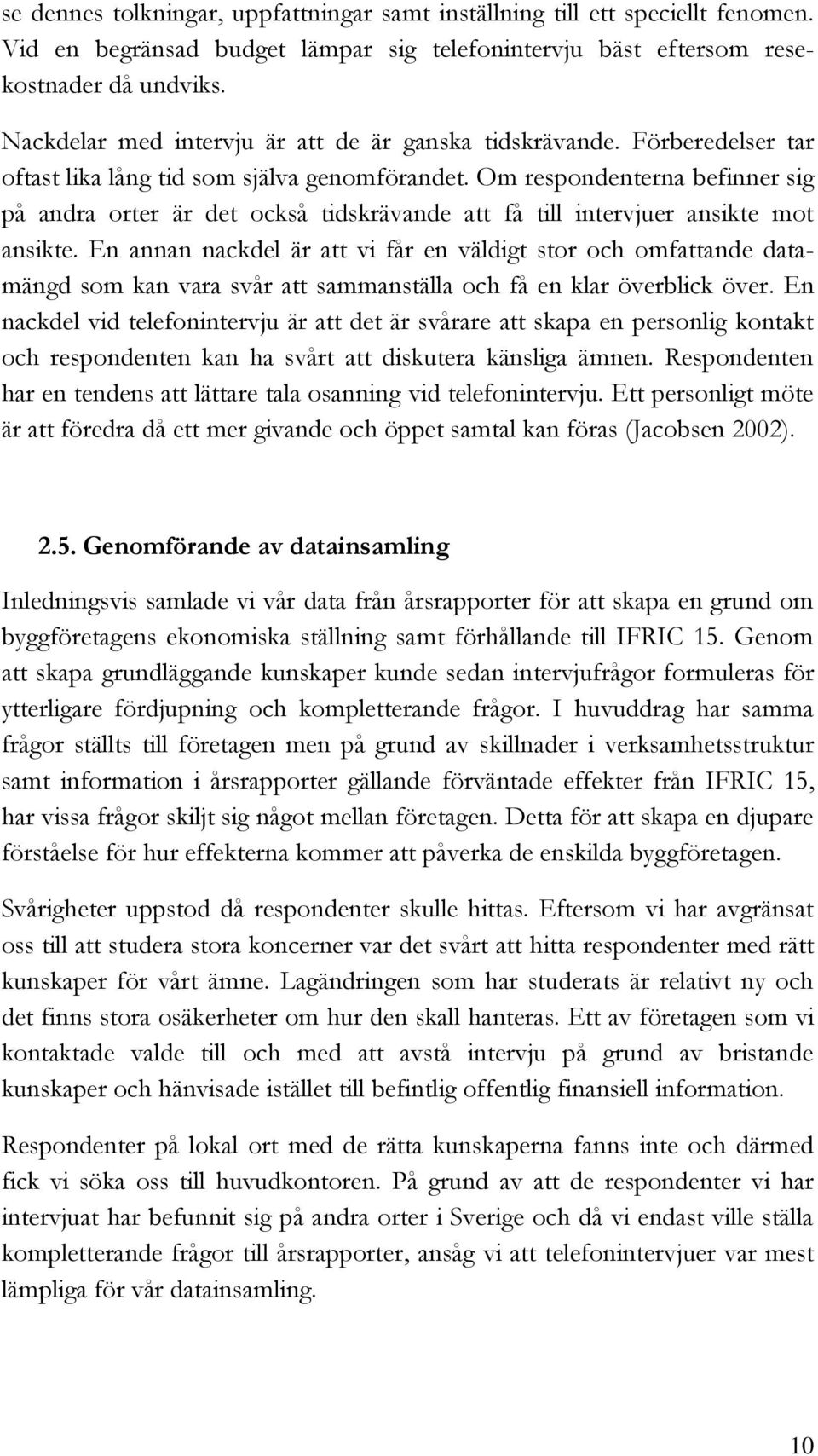 Om respondenterna befinner sig på andra orter är det också tidskrävande att få till intervjuer ansikte mot ansikte.