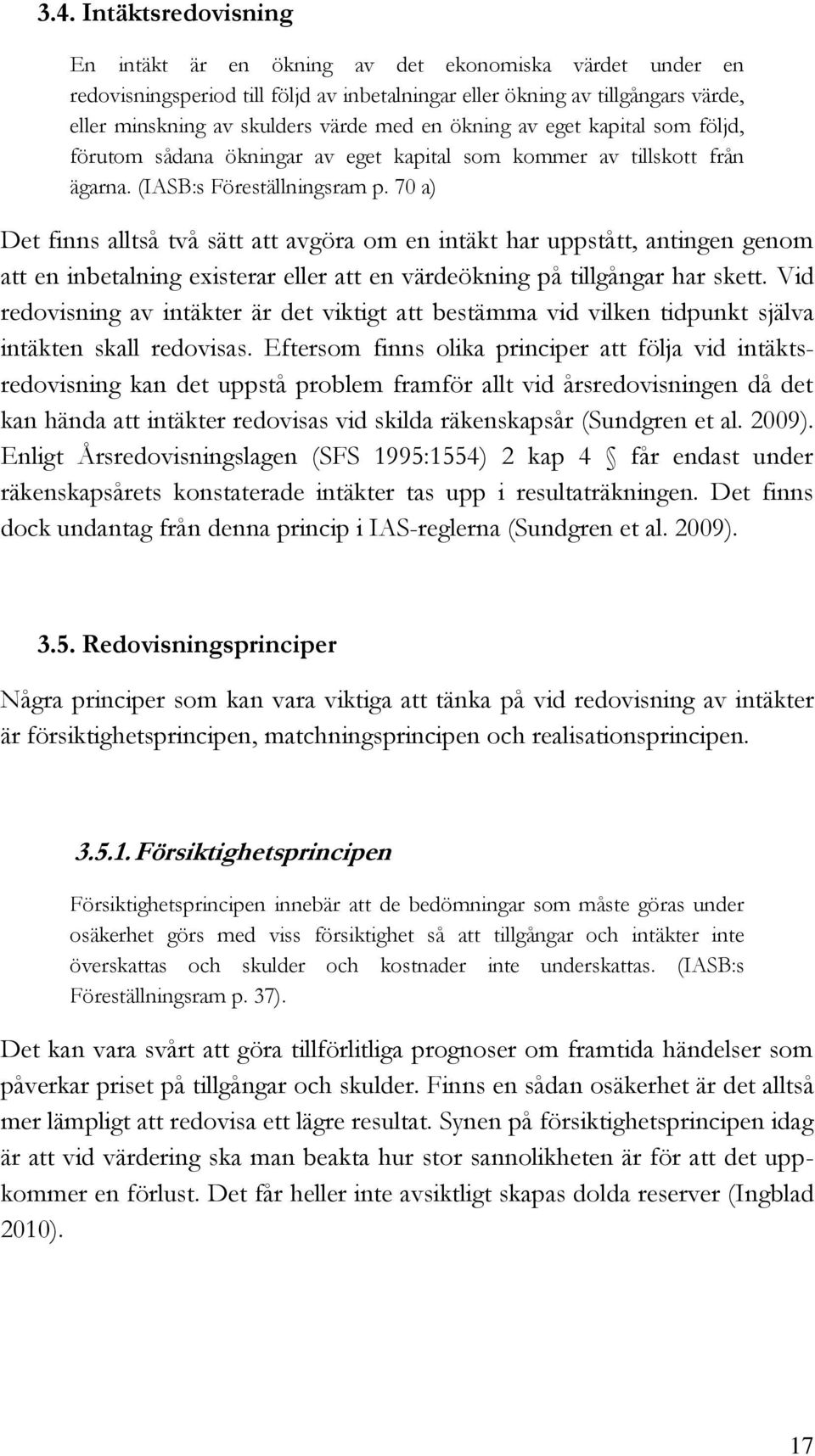 70 a) Det finns alltså två sätt att avgöra om en intäkt har uppstått, antingen genom att en inbetalning existerar eller att en värdeökning på tillgångar har skett.