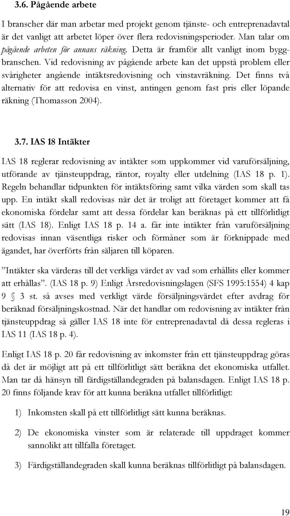 Vid redovisning av pågående arbete kan det uppstå problem eller svårigheter angående intäktsredovisning och vinstavräkning.