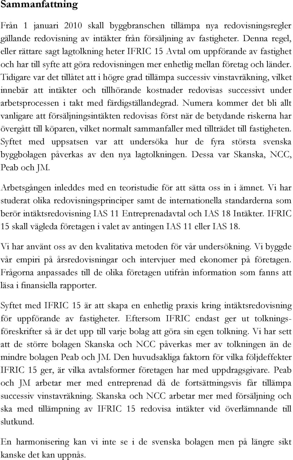 Tidigare var det tillåtet att i högre grad tillämpa successiv vinstavräkning, vilket innebär att intäkter och tillhörande kostnader redovisas successivt under arbetsprocessen i takt med