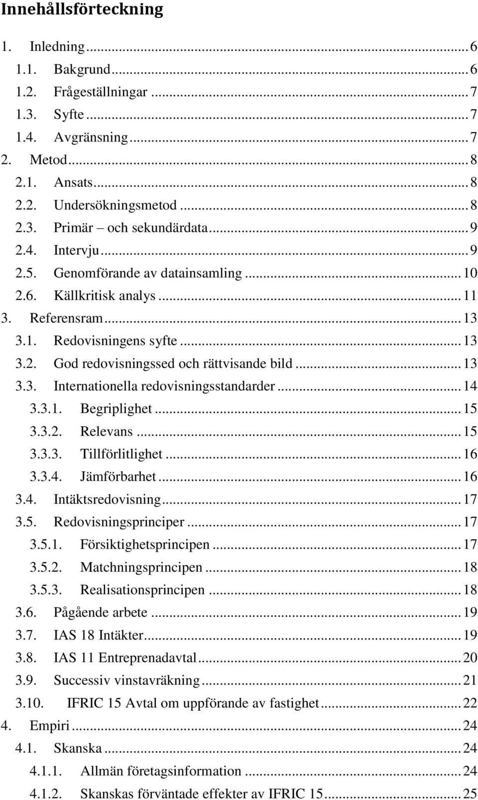 .. 14 3.3.1. Begriplighet... 15 3.3.2. Relevans... 15 3.3.3. Tillförlitlighet... 16 3.3.4. Jämförbarhet... 16 3.4. Intäktsredovisning... 17 3.5. Redovisningsprinciper... 17 3.5.1. Försiktighetsprincipen.