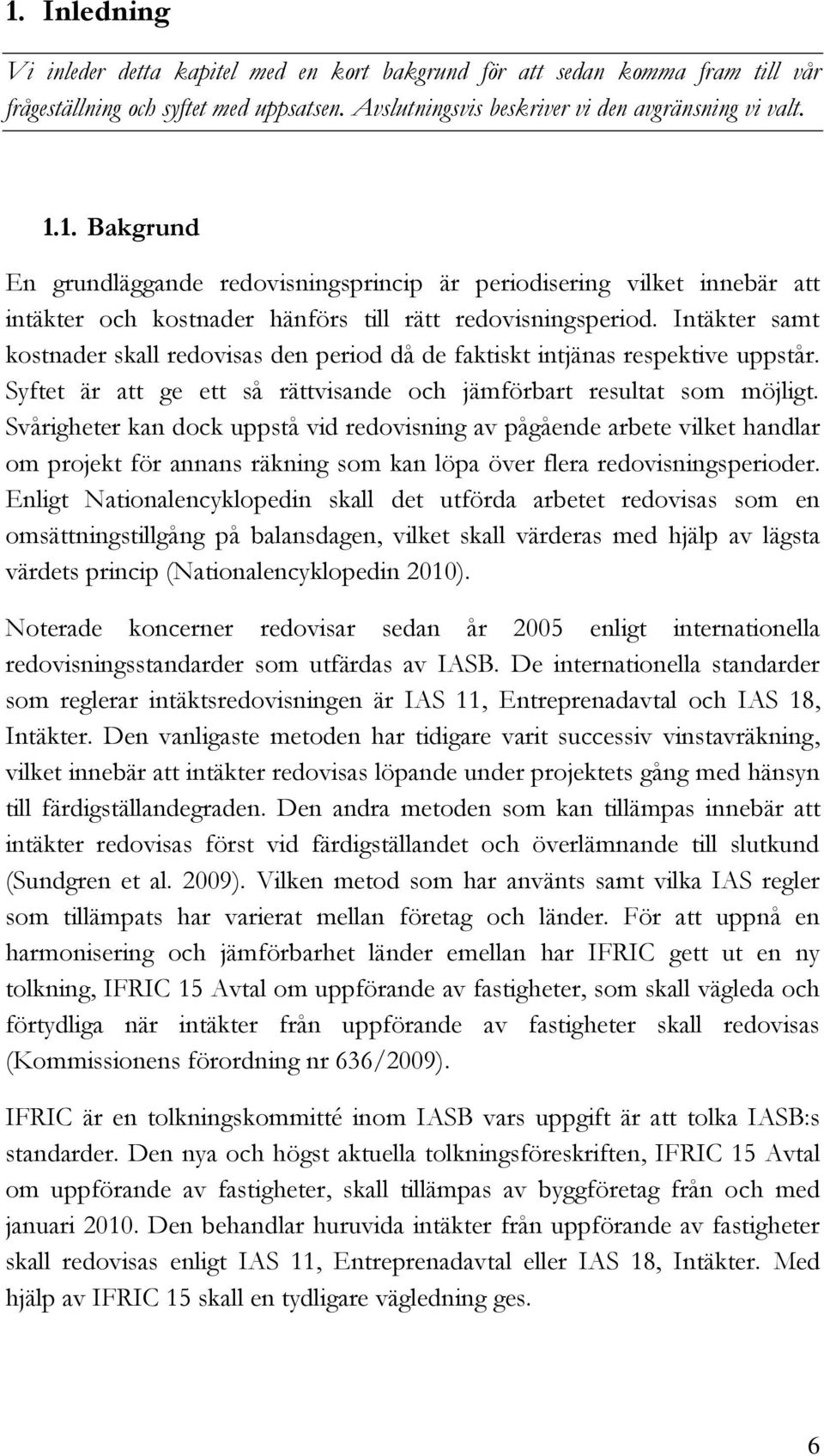 Svårigheter kan dock uppstå vid redovisning av pågående arbete vilket handlar om projekt för annans räkning som kan löpa över flera redovisningsperioder.