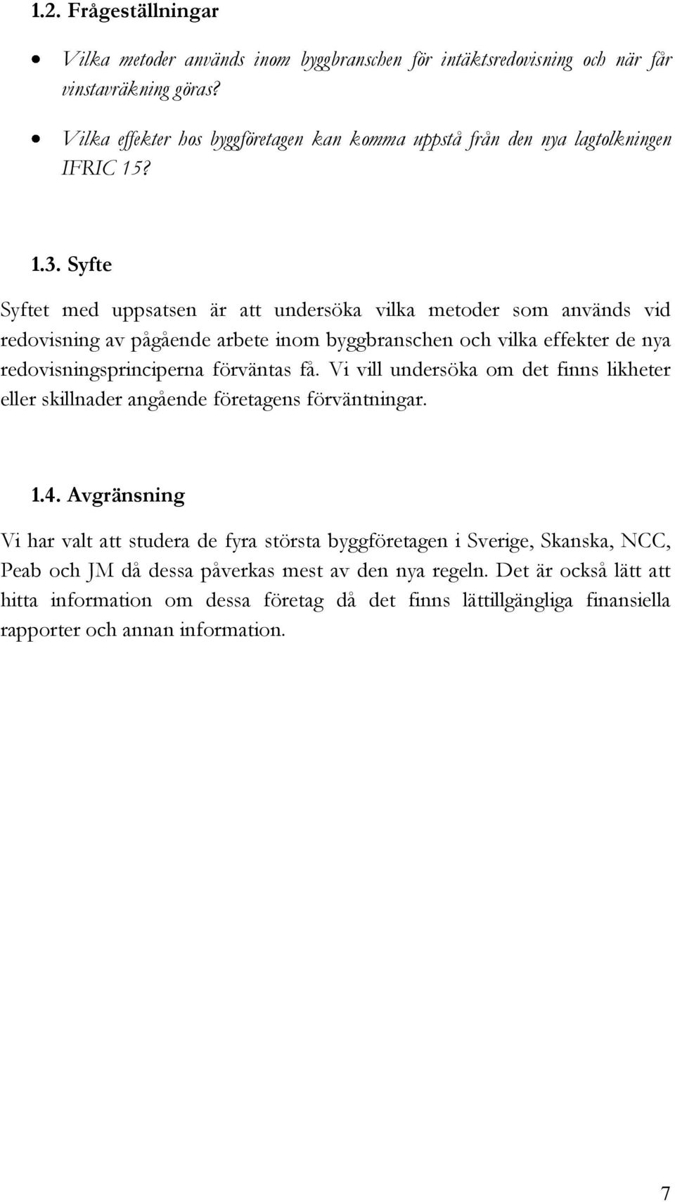 Syfte Syftet med uppsatsen är att undersöka vilka metoder som används vid redovisning av pågående arbete inom byggbranschen och vilka effekter de nya redovisningsprinciperna förväntas få.