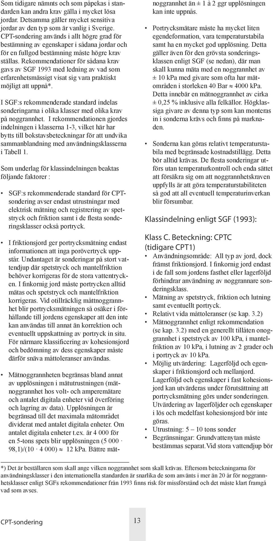 Rekommendationer för sådana krav gavs av SGF 1993 med ledning av vad som erfarenhetsmässigt visat sig vara praktiskt möjligt att uppnå*.