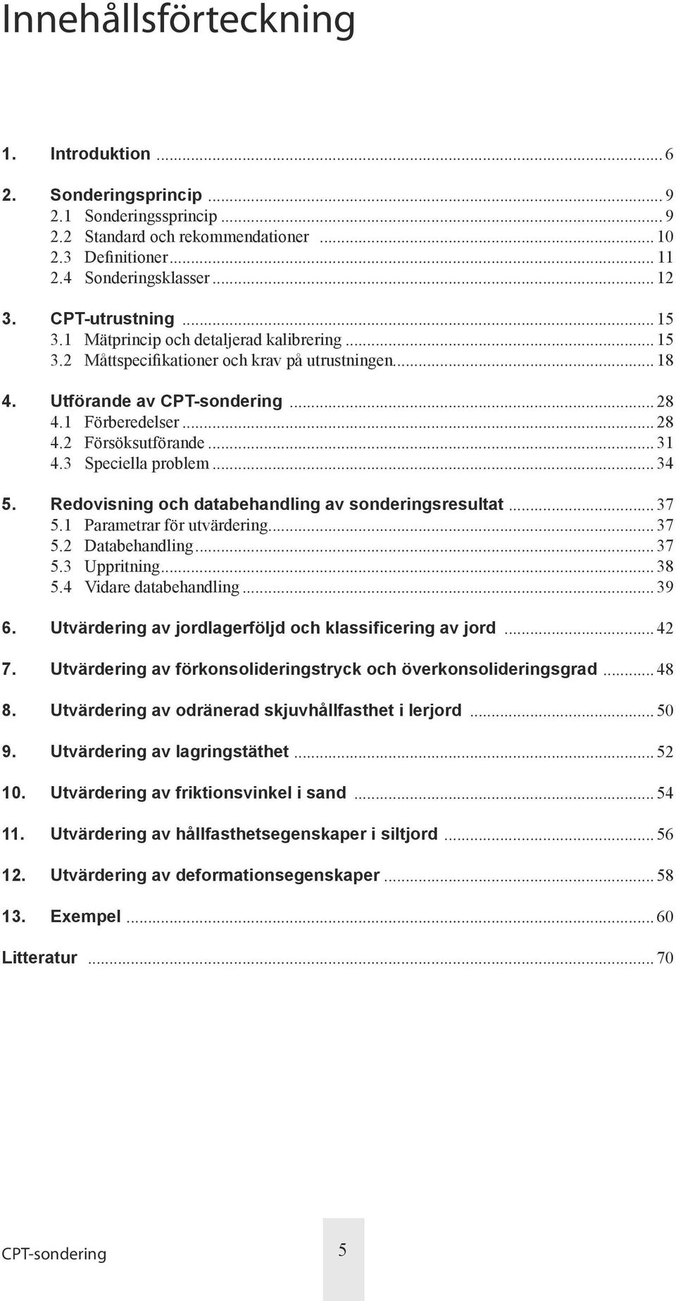 ..34 5. Redovisning och databehandling av sonderingsresultat...37 5.1 Parametrar för utvärdering...37 5.2 Databehandling...37 5.3 Uppritning...38 5.4 Vidare databehandling...39 6.