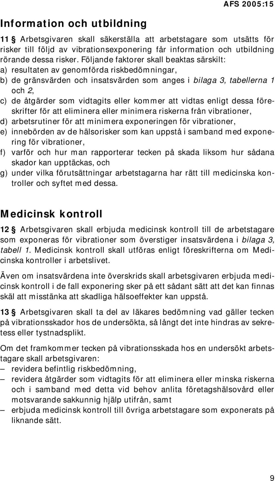 Följande faktorer skall beaktas särskilt: a) resultaten av genomförda riskbedömningar, b) de gränsvärden och insatsvärden som anges i bilaga 3, tabellerna 1 och 2, c) de åtgärder som vidtagits eller