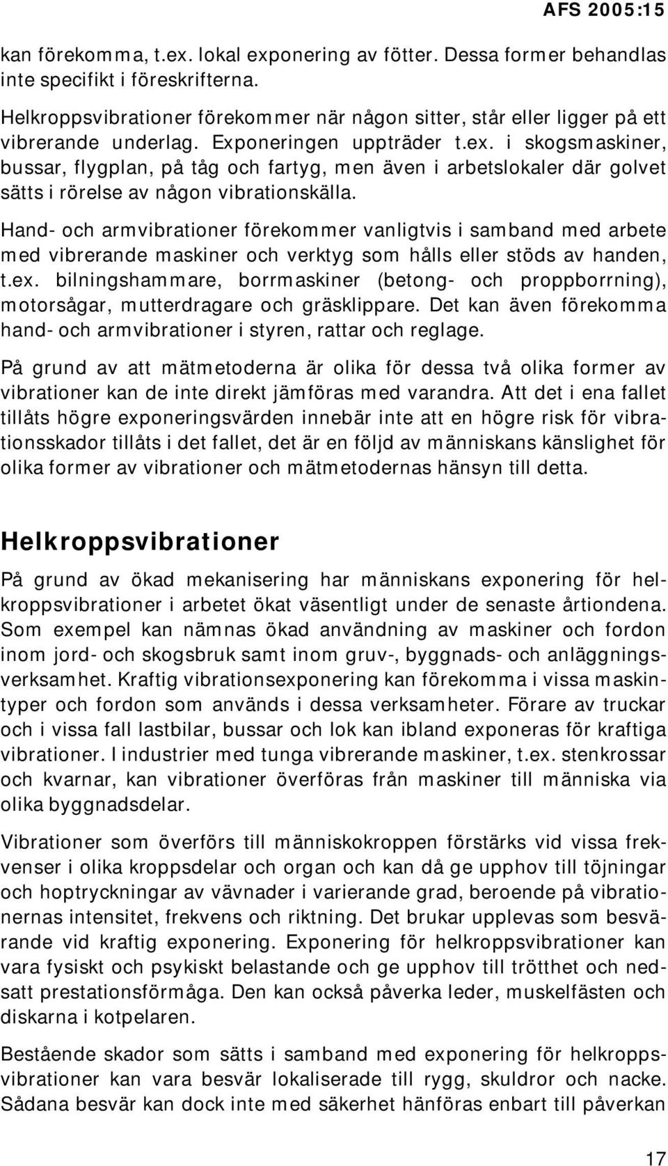 Hand- och armvibrationer förekommer vanligtvis i samband med arbete med vibrerande maskiner och verktyg som hålls eller stöds av handen, t.ex.