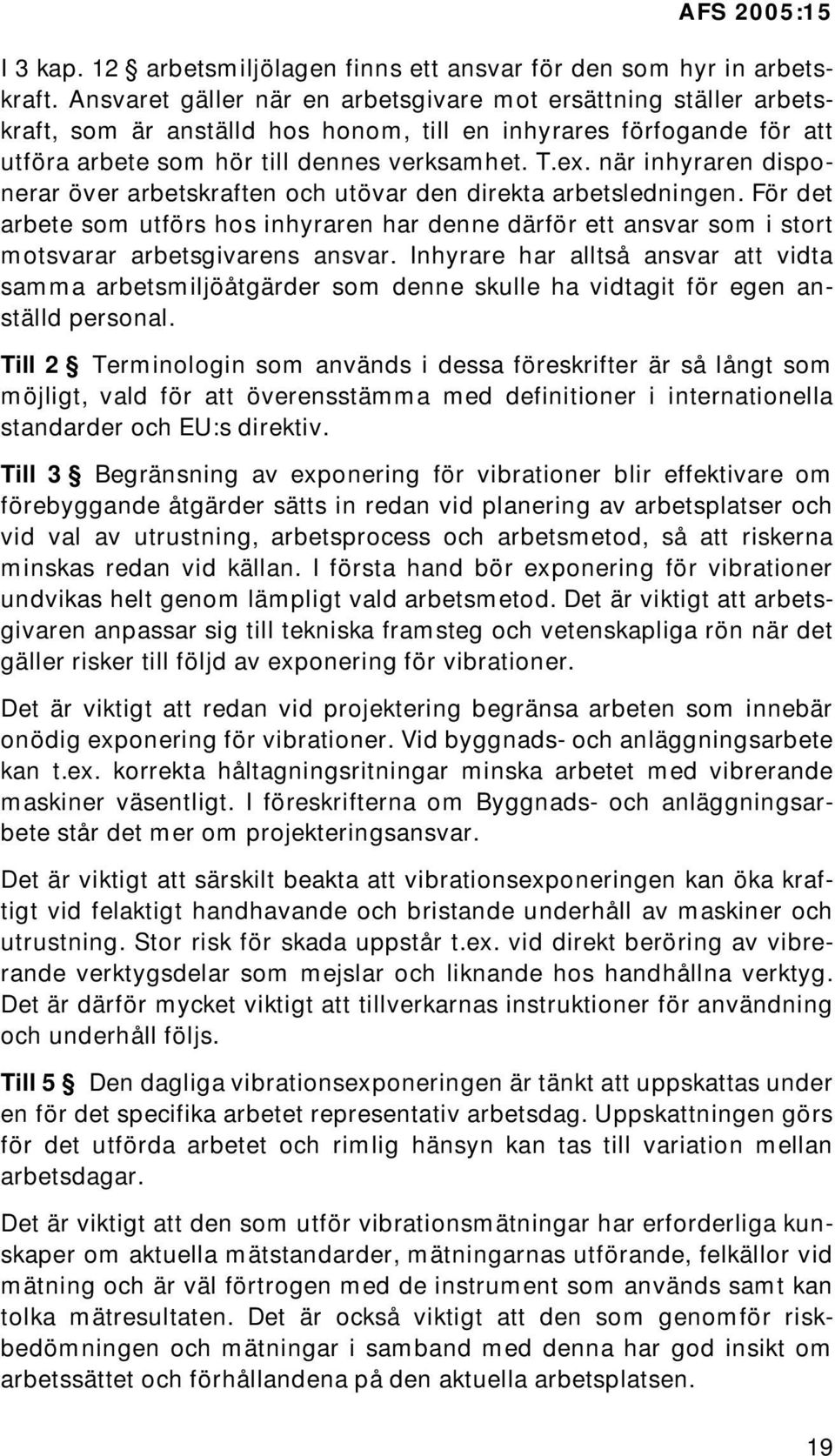 när inhyraren disponerar över arbetskraften och utövar den direkta arbetsledningen. För det arbete som utförs hos inhyraren har denne därför ett ansvar som i stort motsvarar arbetsgivarens ansvar.