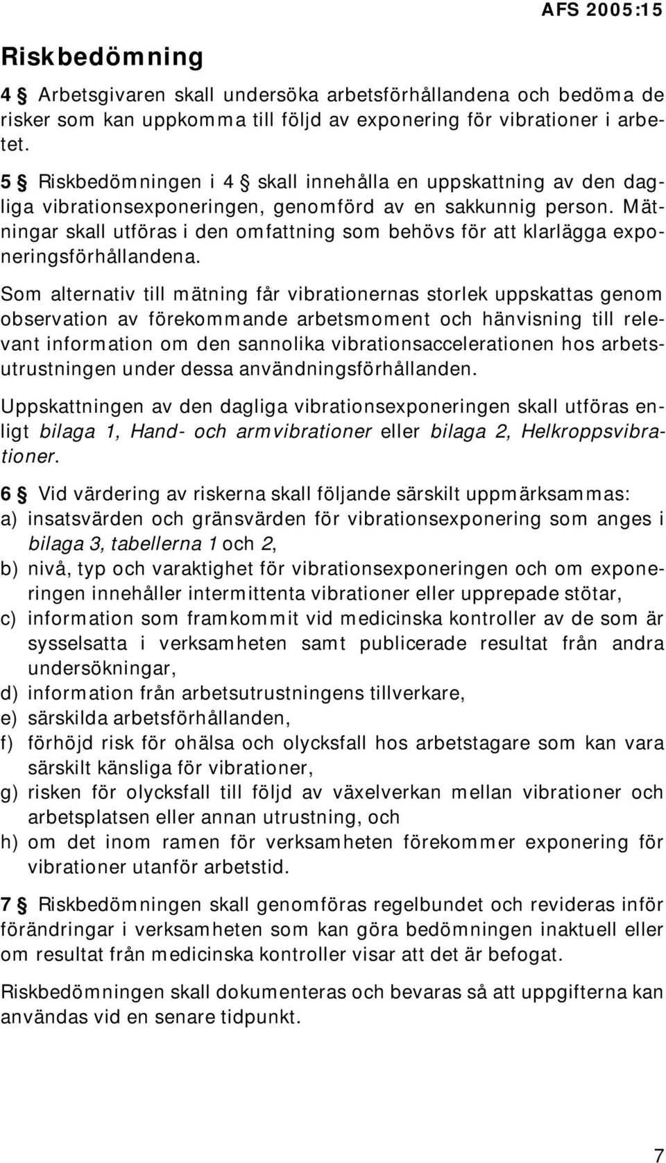 Mätningar skall utföras i den omfattning som behövs för att klarlägga exponeringsförhållandena.