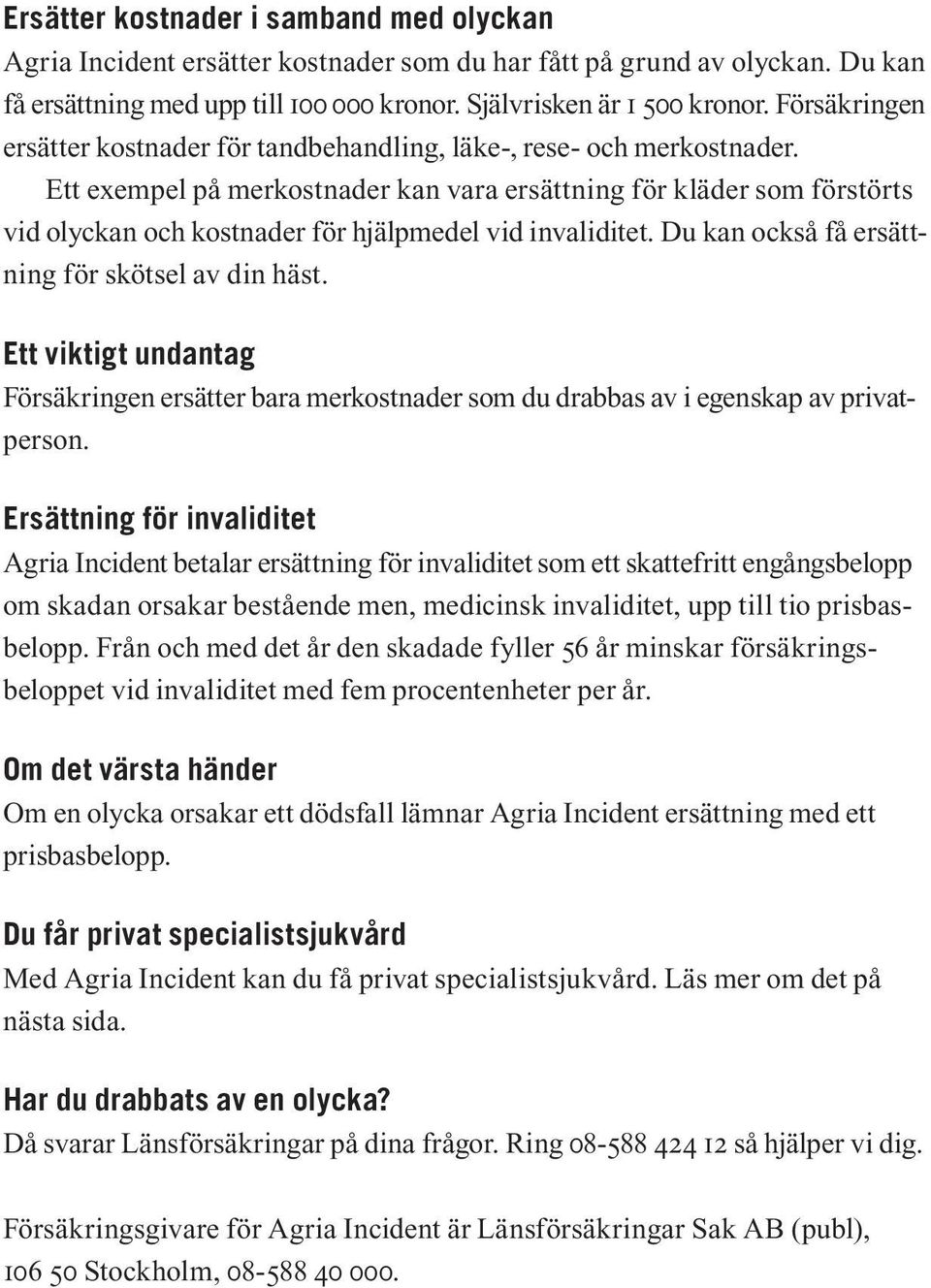 Ett exempel på merkostnader kan vara ersättning för kläder som förstörts vid olyckan och kostnader för hjälpmedel vid invaliditet. Du kan också få ersättning för skötsel av din häst.