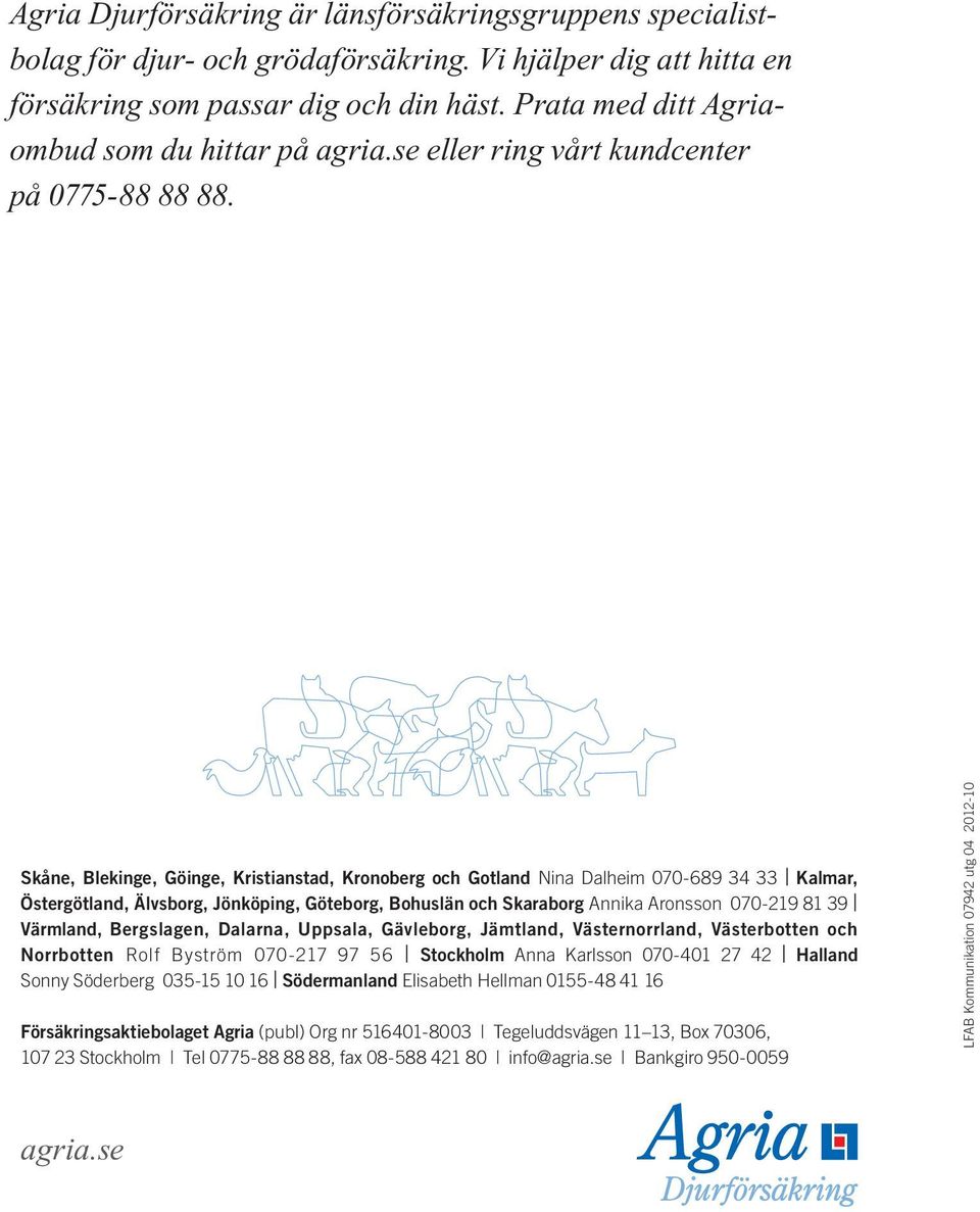 Skåne, Blekinge, Göinge, Kristianstad, Kronoberg och Gotland Nina Dalheim 070-689 34 33 Kalmar, Östergötland, Älvsborg, Jönköping, Göteborg, Bohuslän och Skaraborg Annika Aronsson 070-219 81 39