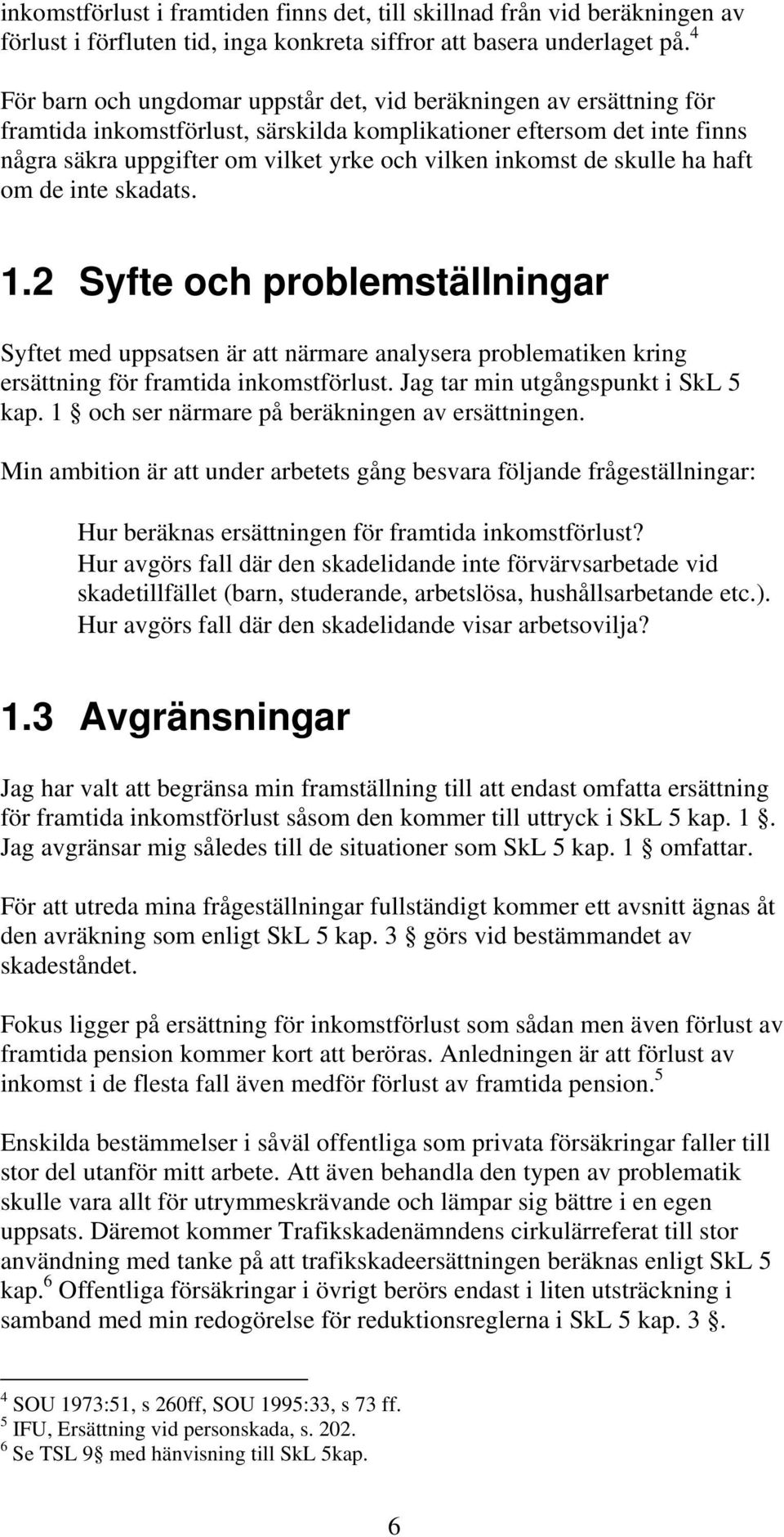 inkomst de skulle ha haft om de inte skadats. 1.2 Syfte och problemställningar Syftet med uppsatsen är att närmare analysera problematiken kring ersättning för framtida inkomstförlust.