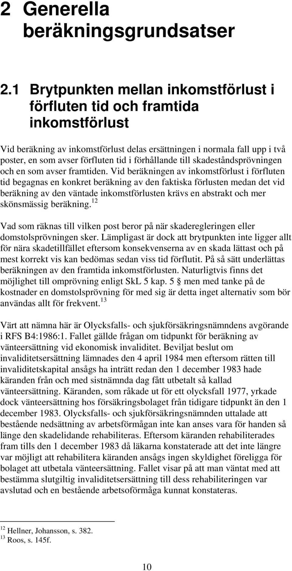 förhållande till skadeståndsprövningen och en som avser framtiden.